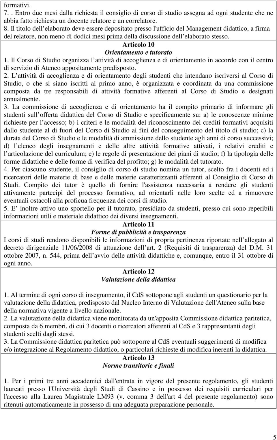 Articolo 10 Orientamento e tutorato 1. Il Corso di Studio organizza l attività di accoglienza e di orientamento in accordo con il centro di servizio di Ateneo appositamente predisposto. 2.