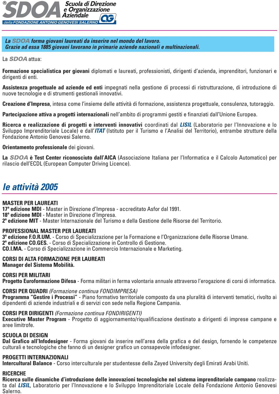 Assistenza progettuale ad aziende ed enti impegnati nella gestione di processi di ristrutturazione, di introduzione di nuove tecnologie e di strumenti gestionali innovativi.