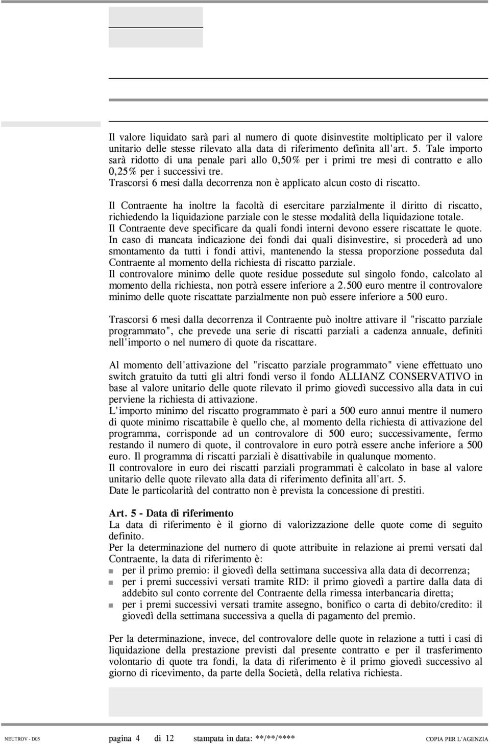 Il Contraente ha inoltre la facoltà di esercitare parzialmente il diritto di riscatto, richiedendo la liquidazione parziale con le stesse modalità della liquidazione totale.