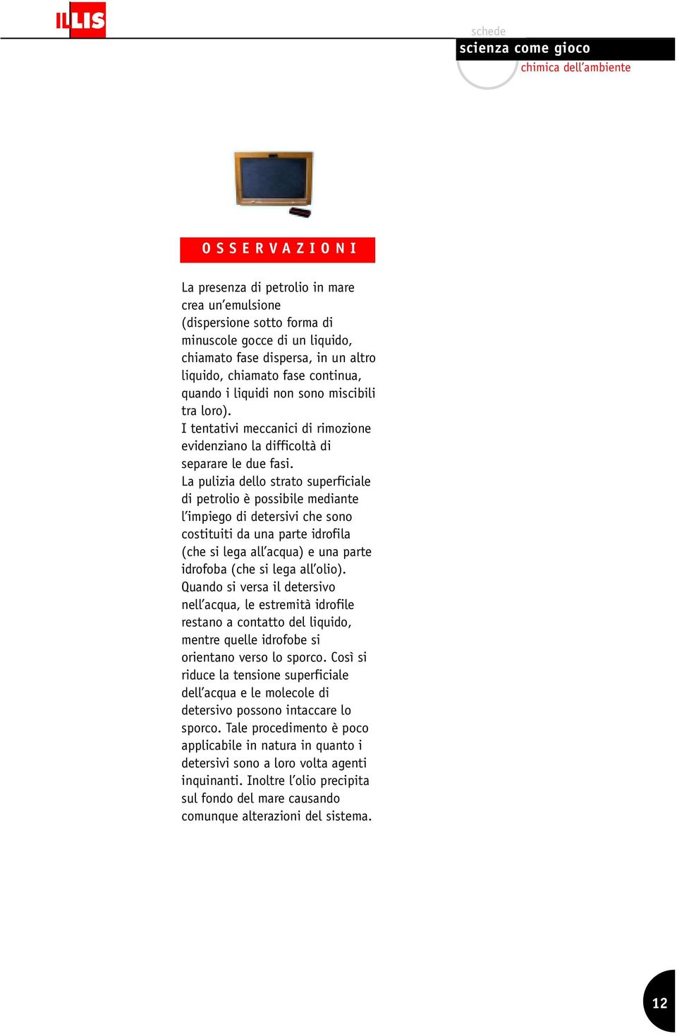 La pulizia dello strato superficiale di petrolio è possibile mediante l impiego di detersivi che sono costituiti da una parte idrofila (che si lega all acqua) e una parte idrofoba (che si lega all