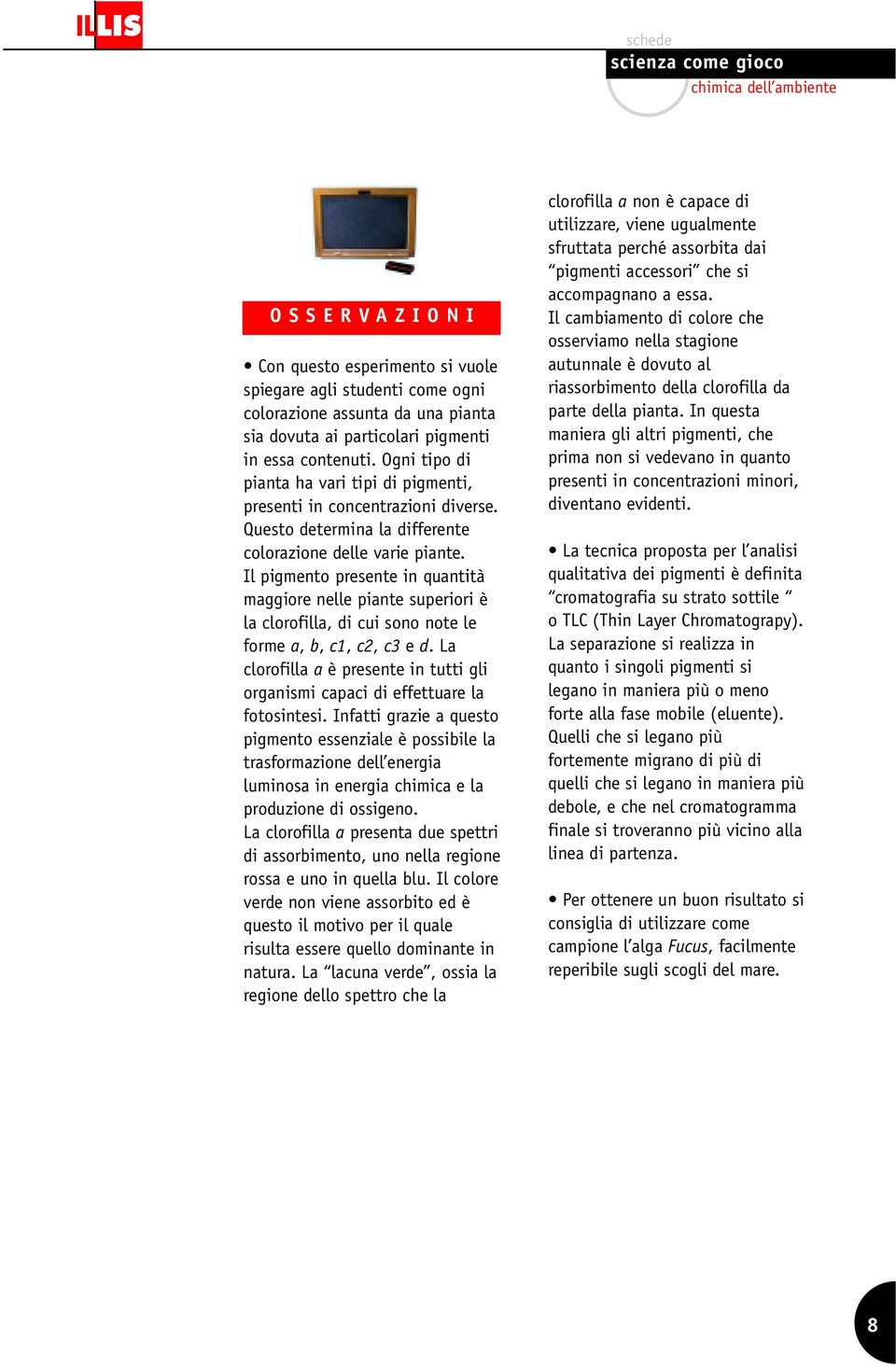 Il pigmento presente in quantità maggiore nelle piante superiori è la clorofilla, di cui sono note le forme a, b, c1, c2, c3 e d.