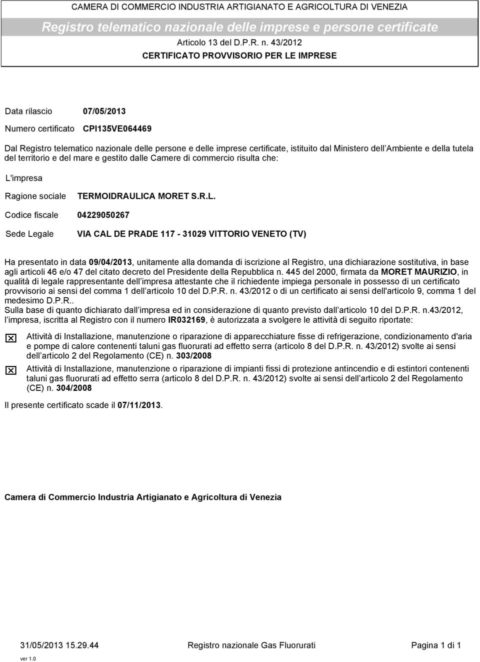 43/2012 CERTIFICATO PROVVISORIO PER LE IMPRESE Data rilascio Numero certificato 07/05/2013 CPI135VE064469 Dal Registro telematico nazionale delle persone e delle imprese certificate, istituito dal