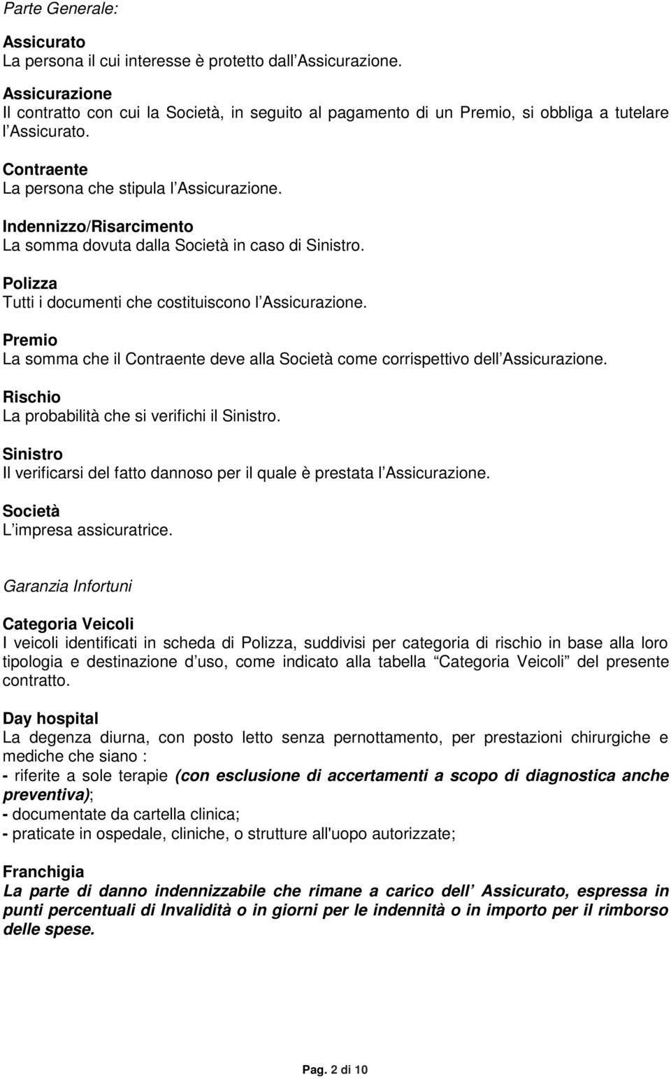 Indennizzo/Risarcimento La somma dovuta dalla Società in caso di Sinistro. Polizza Tutti i documenti che costituiscono l Assicurazione.