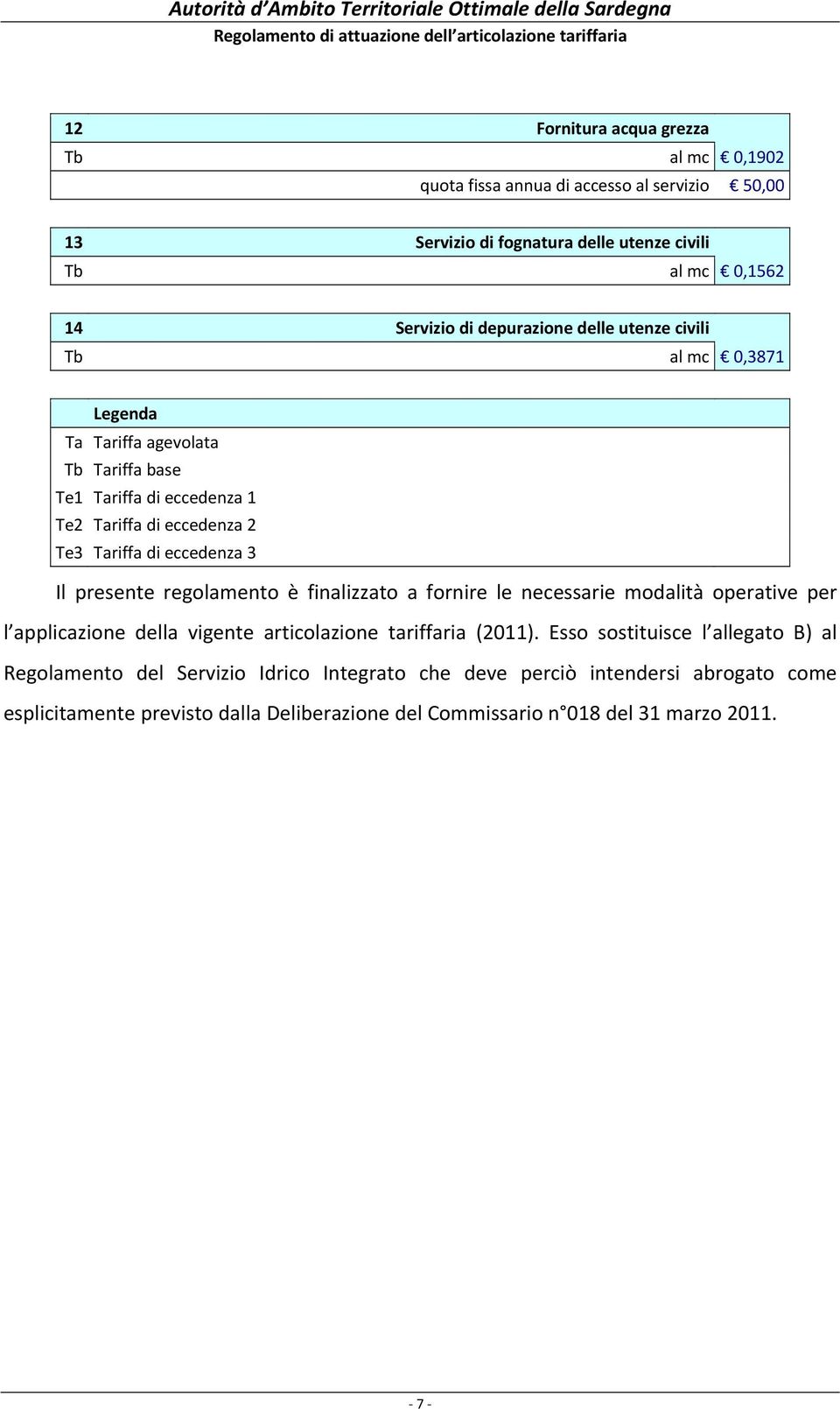 3 Il presente regolamento è finalizzato a fornire le necessarie modalità operative per l applicazione della vigente articolazione tariffaria (2011).