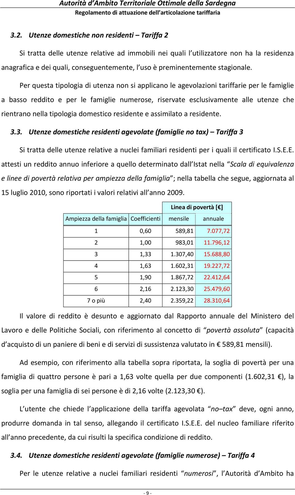 Per questa tipologia di utenza non si applicano le agevolazioni tariffarie per le famiglie a basso reddito e per le famiglie numerose, riservate esclusivamente alle utenze che rientrano nella