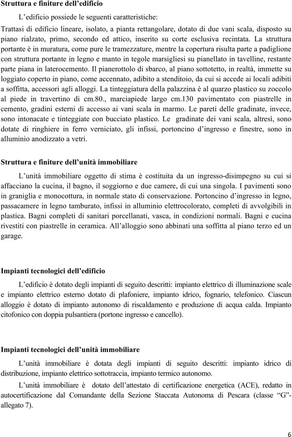 La struttura portante è in muratura, come pure le tramezzature, mentre la copertura risulta parte a padiglione con struttura portante in legno e manto in tegole marsigliesi su pianellato in