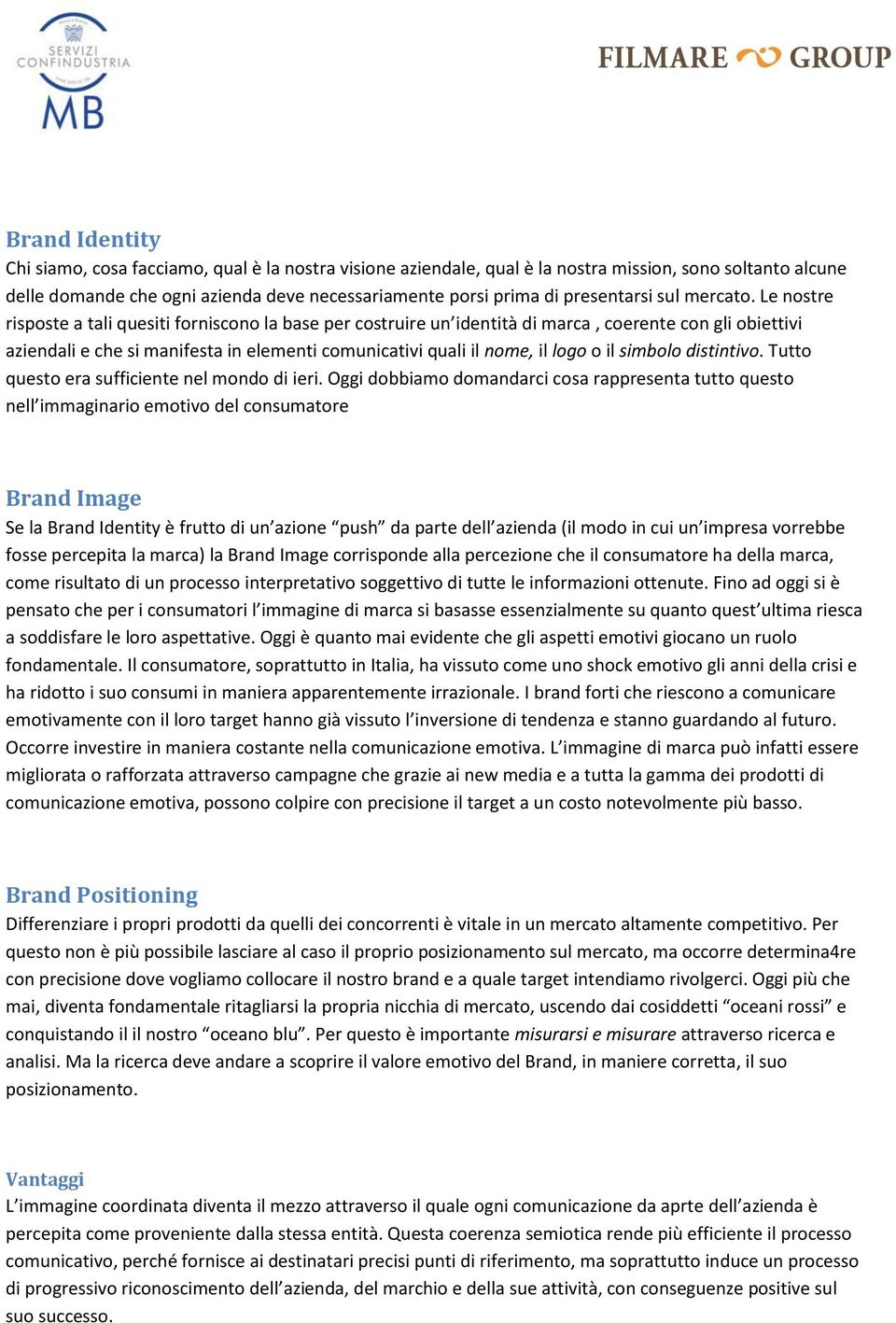 Le nostre risposte a tali quesiti forniscono la base per costruire un identità di marca, coerente con gli obiettivi aziendali e che si manifesta in elementi comunicativi quali il nome, il logo o il