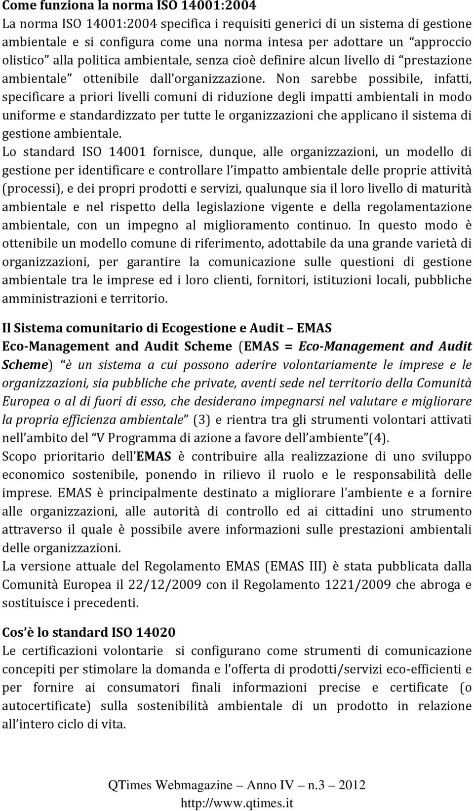 Non sarebbe possibile, infatti, specificare a priori livelli comuni di riduzione degli impatti ambientali in modo uniforme e standardizzato per tutte le organizzazioni che applicano il sistema di