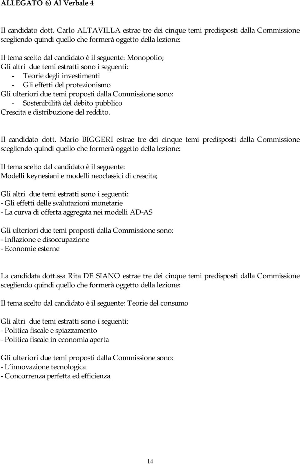 due temi estratti sono i seguenti: - Teorie degli investimenti - Gli effetti del protezionismo Gli ulteriori due temi proposti dalla Commissione sono: - Sostenibilità del debito pubblico Crescita e