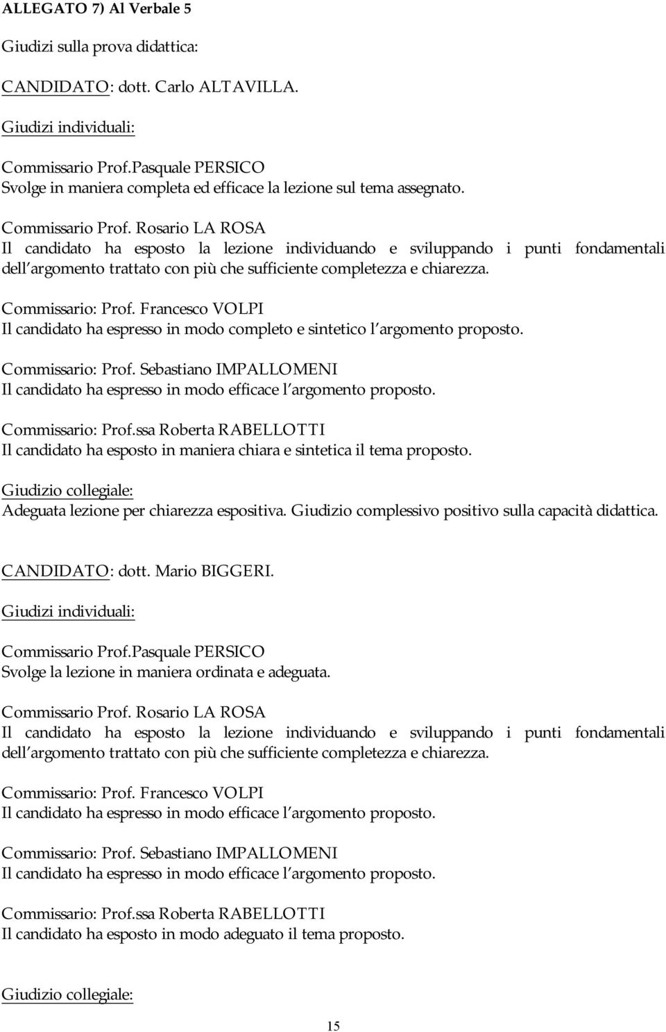 Rosario LA ROSA Il candidato ha esposto la lezione individuando e sviluppando i punti fondamentali dell argomento trattato con più che sufficiente completezza e chiarezza. Commissario: Prof.