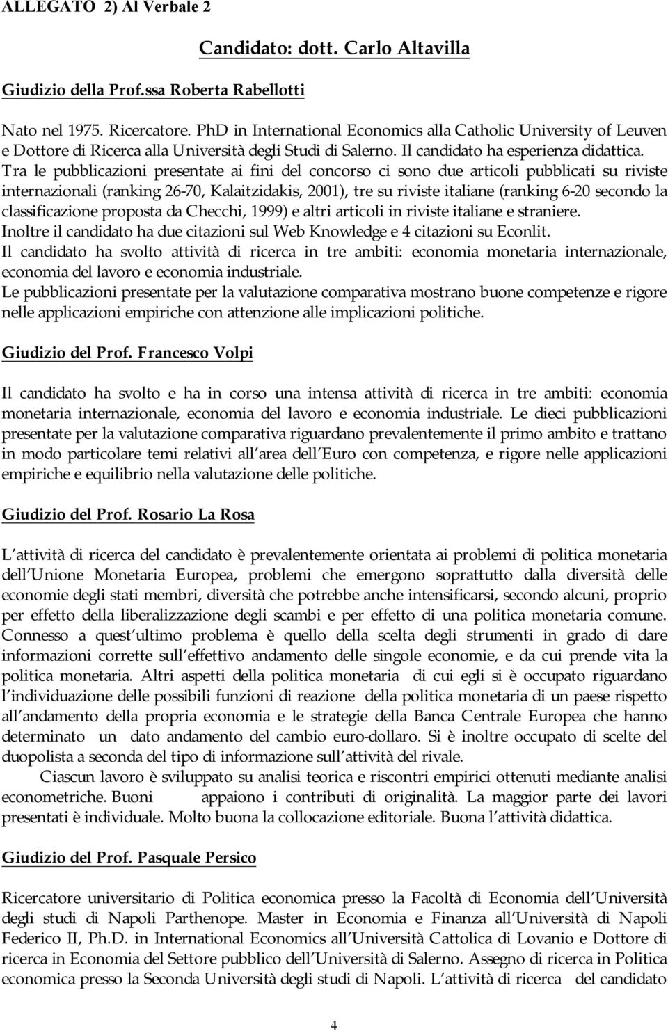 Tra le pubblicazioni presentate ai fini del concorso ci sono due articoli pubblicati su riviste internazionali (ranking 26-70, Kalaitzidakis, 2001), tre su riviste italiane (ranking 6-20 secondo la