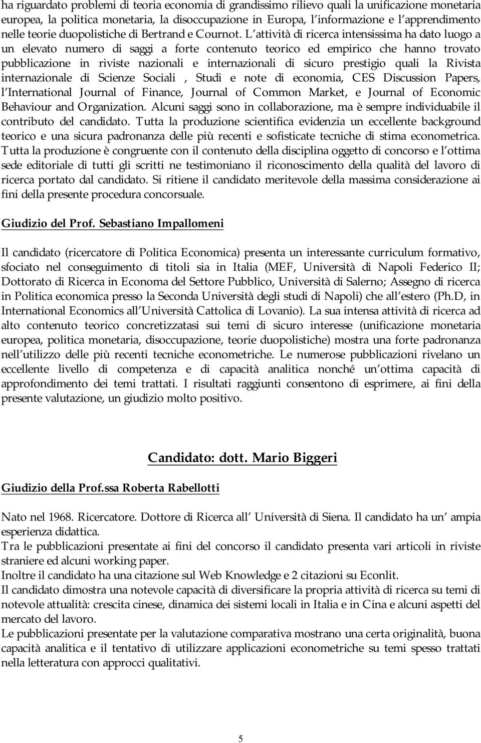 L attività di ricerca intensissima ha dato luogo a un elevato numero di saggi a forte contenuto teorico ed empirico che hanno trovato pubblicazione in riviste nazionali e internazionali di sicuro