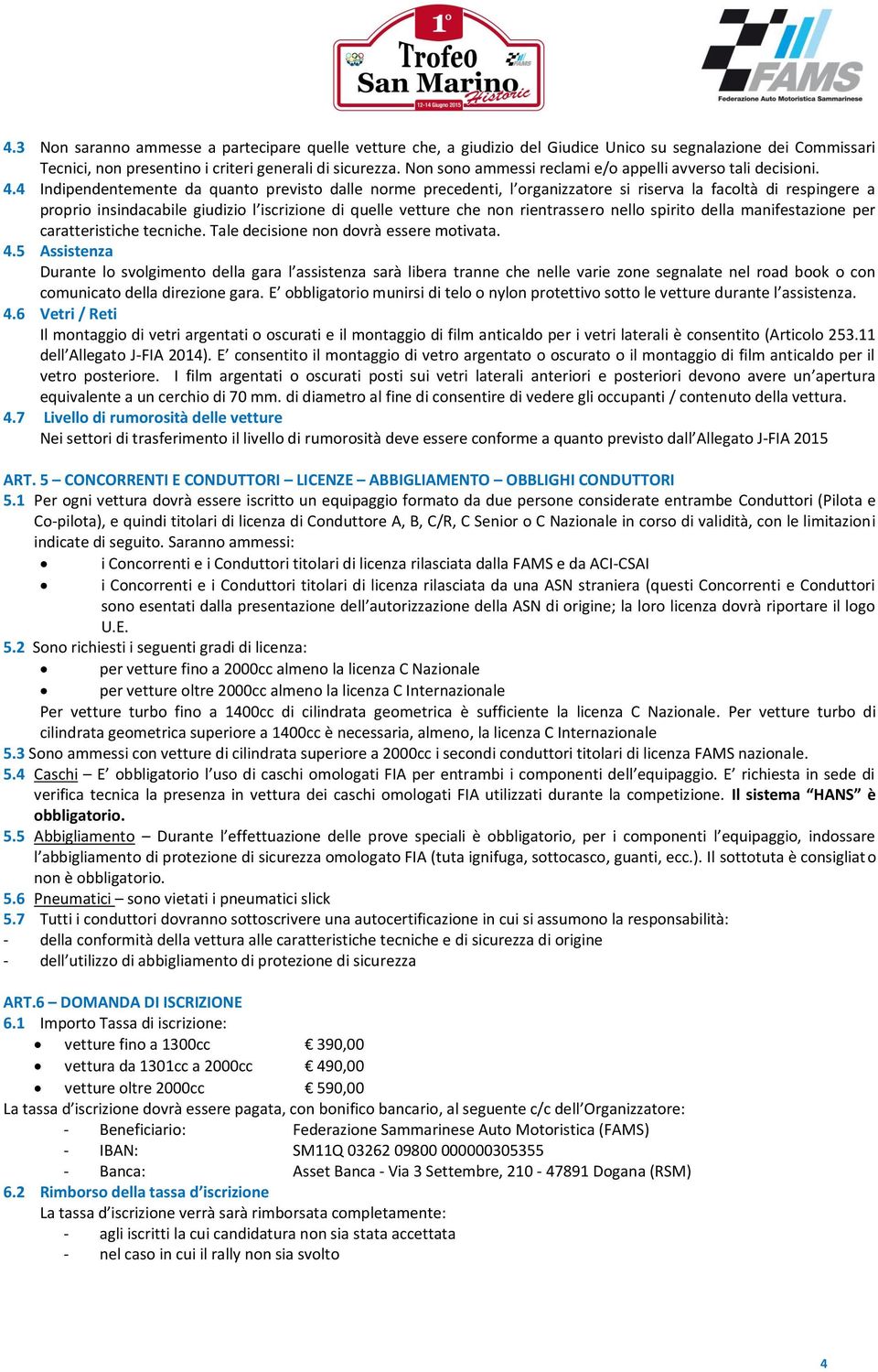 4 Indipendentemente da quanto previsto dalle norme precedenti, l organizzatore si riserva la facoltà di respingere a proprio insindacabile giudizio l iscrizione di quelle vetture che non rientrassero