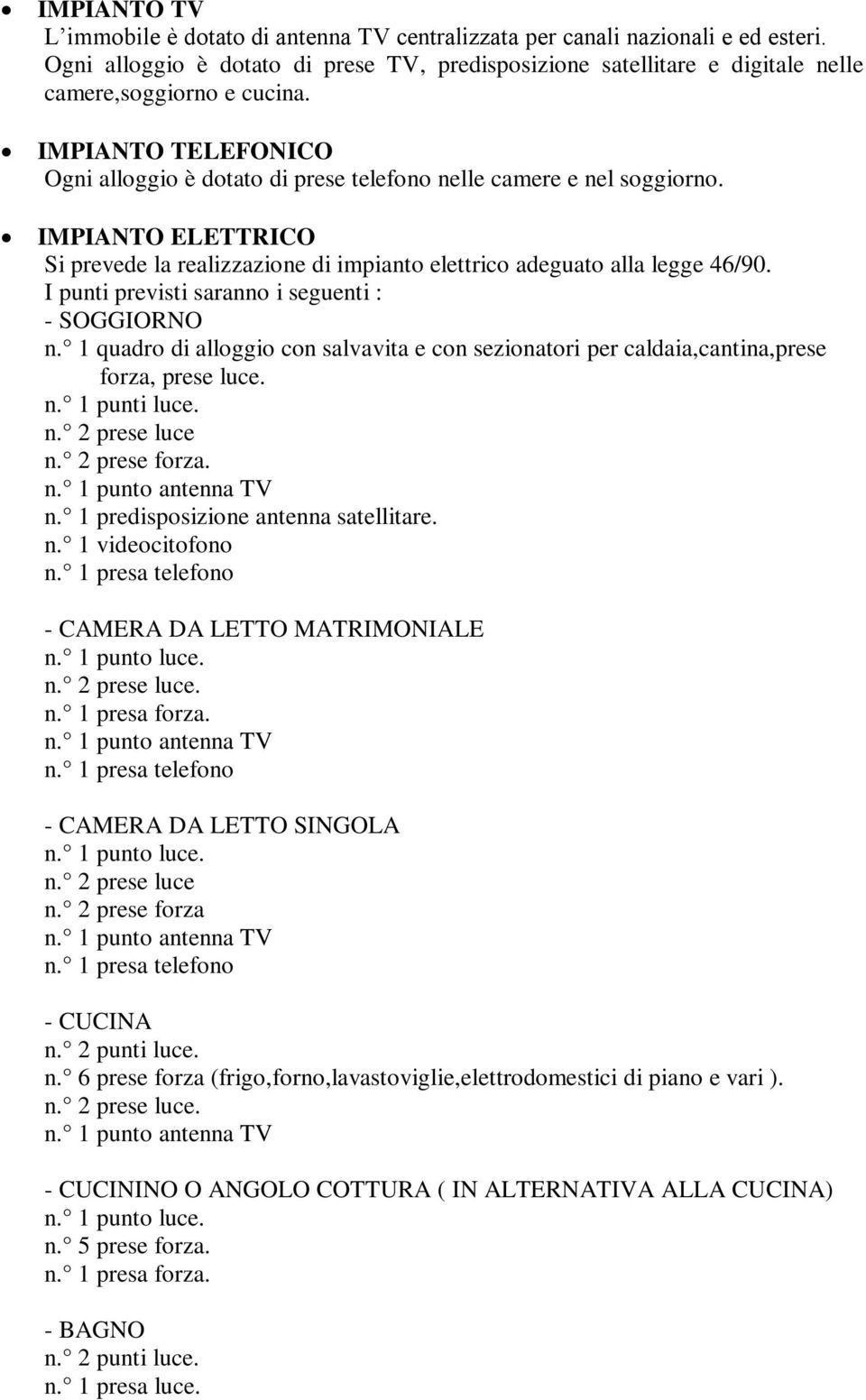 IMPIANTO ELETTRICO Si prevede la realizzazione di impianto elettrico adeguato alla legge 46/90. I punti previsti saranno i seguenti : - SOGGIORNO n.