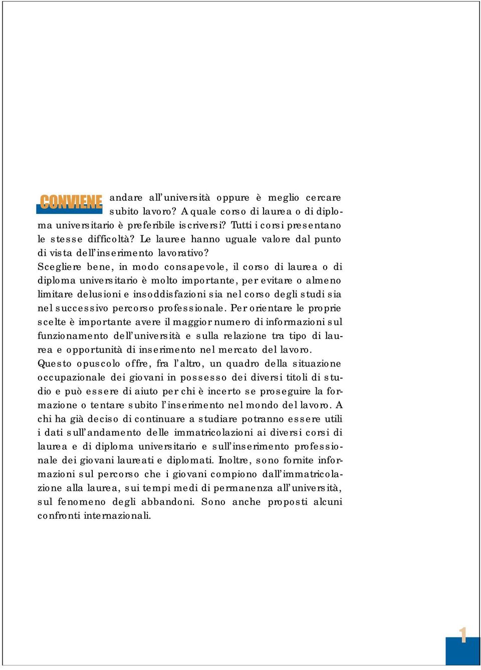 Scegliere bene, in modo consapevole, il corso di laurea o di diploma universitario è molto importante, per evitare o almeno limitare delusioni e insoddisfazioni sia nel corso degli studi sia nel