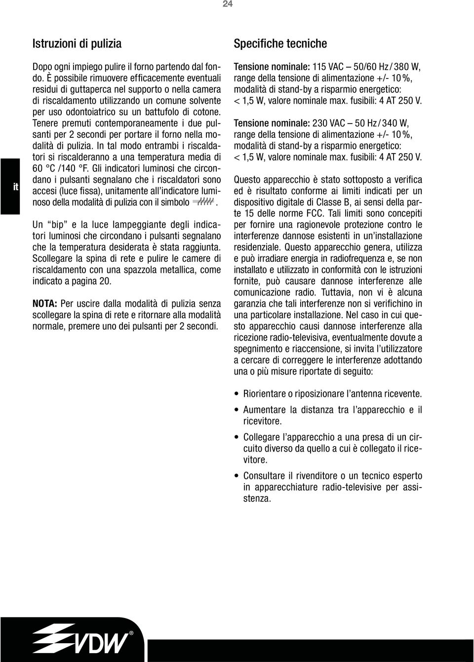 Tenere premuti contemporaneamente i due pulsanti per 2 secondi per portare il forno nella modalà di pulizia. In tal modo entrambi i riscaldatori si riscalderanno a una temperatura media di 60 C /40 F.