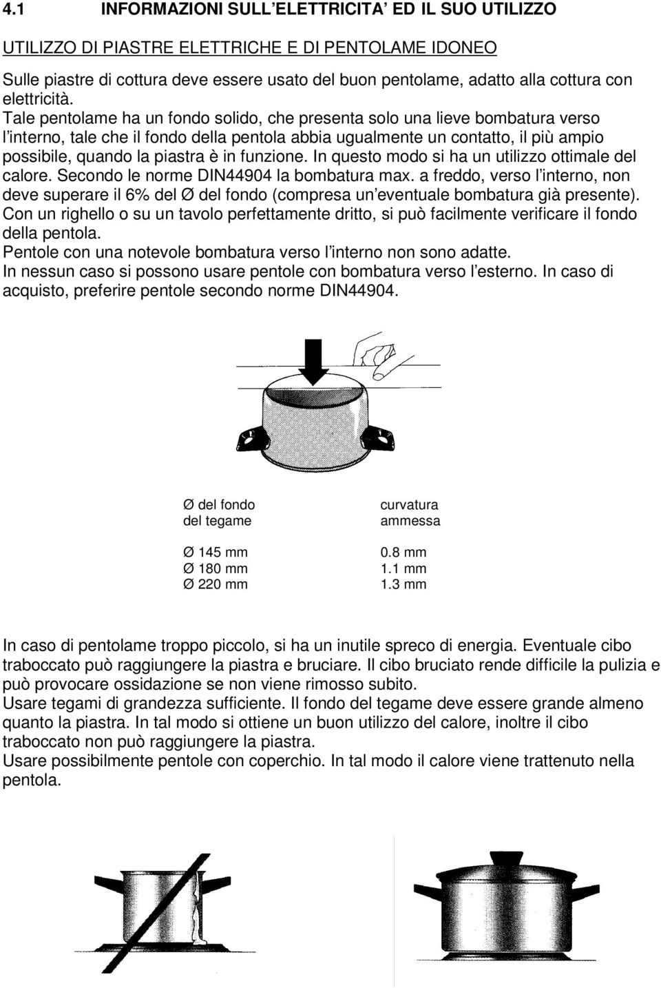 Tale pentolame ha un fondo solido, che presenta solo una lieve bombatura verso l interno, tale che il fondo della pentola abbia ugualmente un contatto, il più ampio possibile, quando la piastra è in