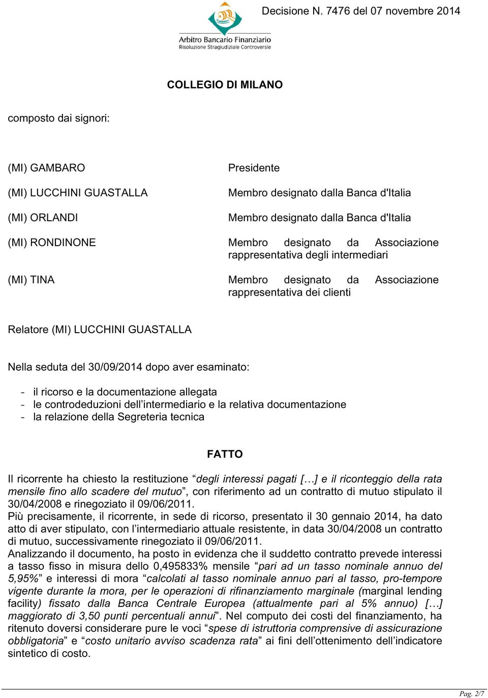 aver esaminato: - il ricorso e la documentazione allegata - le controdeduzioni dell intermediario e la relativa documentazione - la relazione della Segreteria tecnica FATTO Il ricorrente ha chiesto