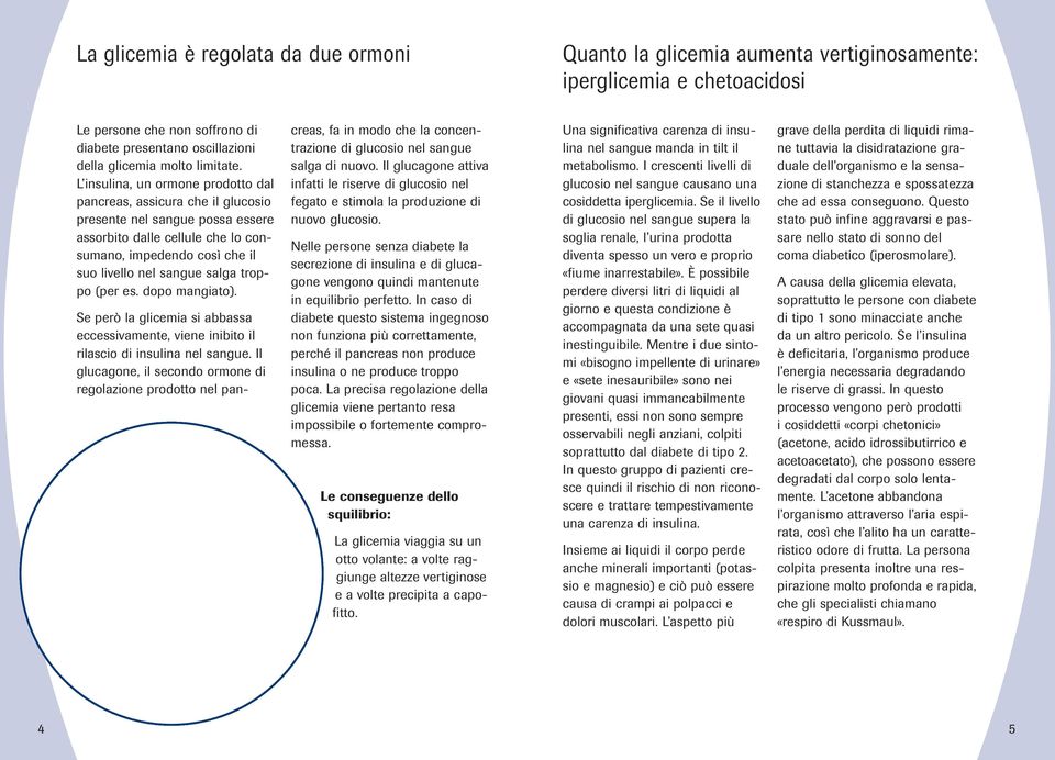 L insulina, un ormone prodotto dal pancreas, assicura che il glucosio presente nel sangue possa essere assorbito dalle cellule che lo consumano, impedendo così che il suo livello nel sangue salga