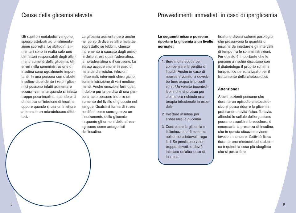 In una persona con diabete insulino-dipendente i valori glicemici possono infatti aumentare eccessi-vamente quando si inietta troppo poca insulina, quando ci si dimentica un iniezione di insulina