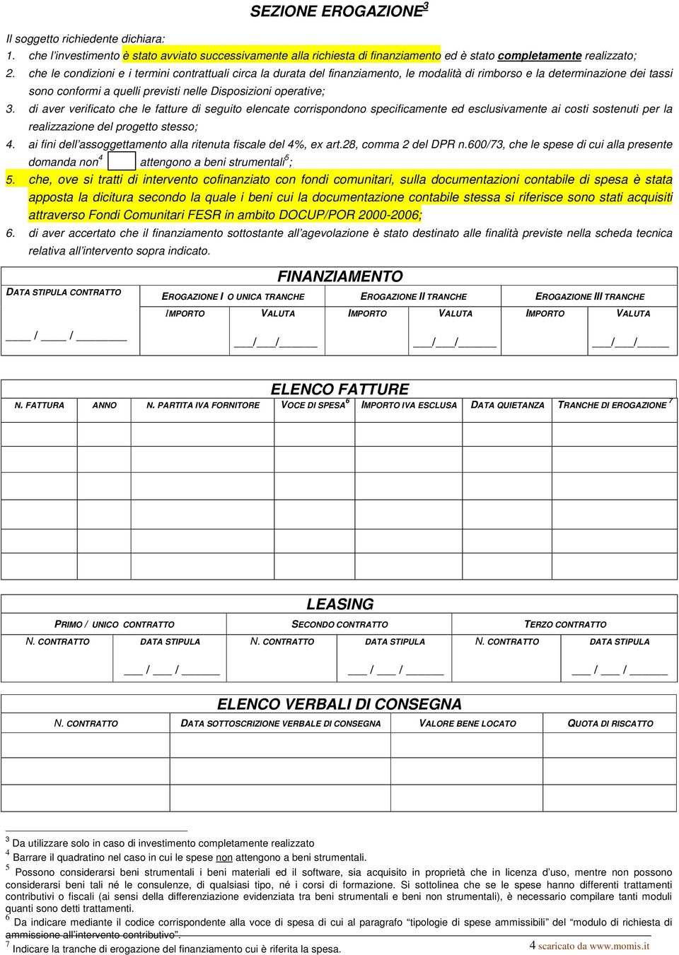 di aver verificato che le fatture di seguito elencate corrispondono specificamente ed esclusivamente ai costi sostenuti per la realizzazione del progetto stesso; 4.