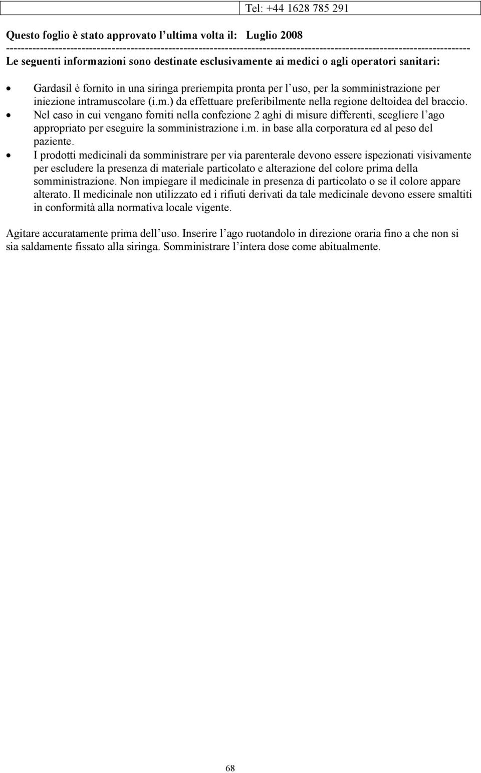 operatori sanitari: Gardasil è fornito in una siringa preriempita pronta per l uso, per la somministrazione per iniezione intramuscolare (i.m.) da effettuare preferibilmente nella regione deltoidea del braccio.