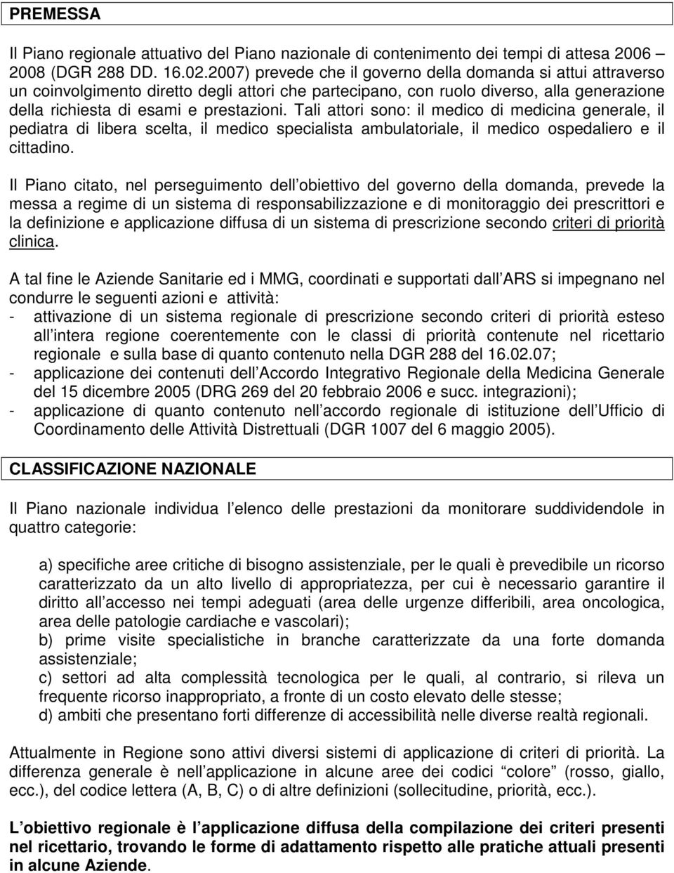 Tali attori sono: il medico di medicina generale, il pediatra di libera scelta, il medico specialista ambulatoriale, il medico ospedaliero e il cittadino.