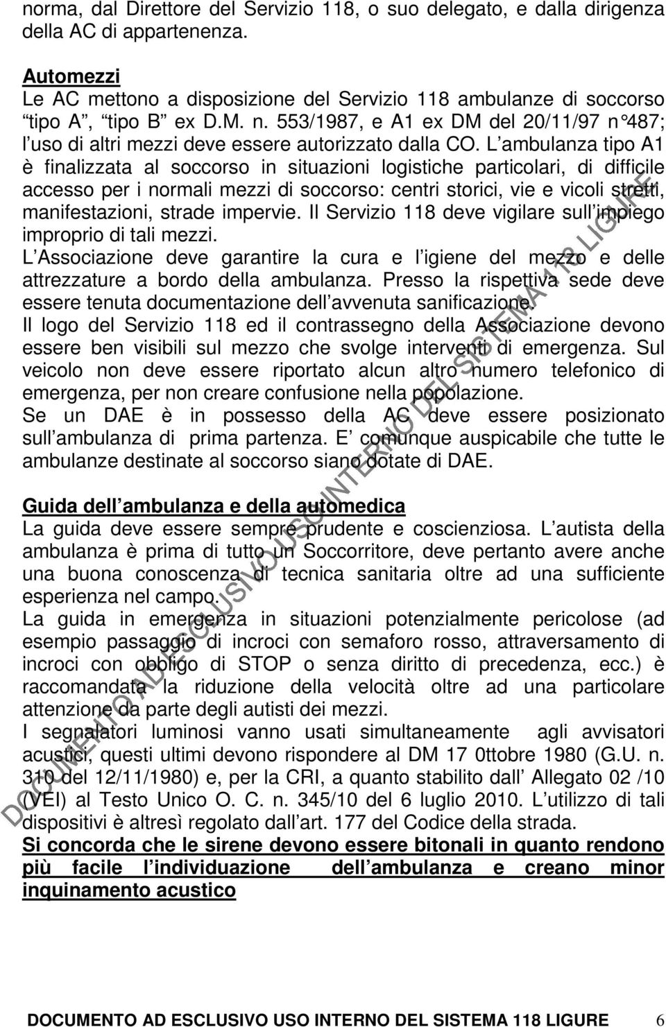 L ambulanza tipo A1 è finalizzata al soccorso in situazioni logistiche particolari, di difficile accesso per i normali mezzi di soccorso: centri storici, vie e vicoli stretti, manifestazioni, strade