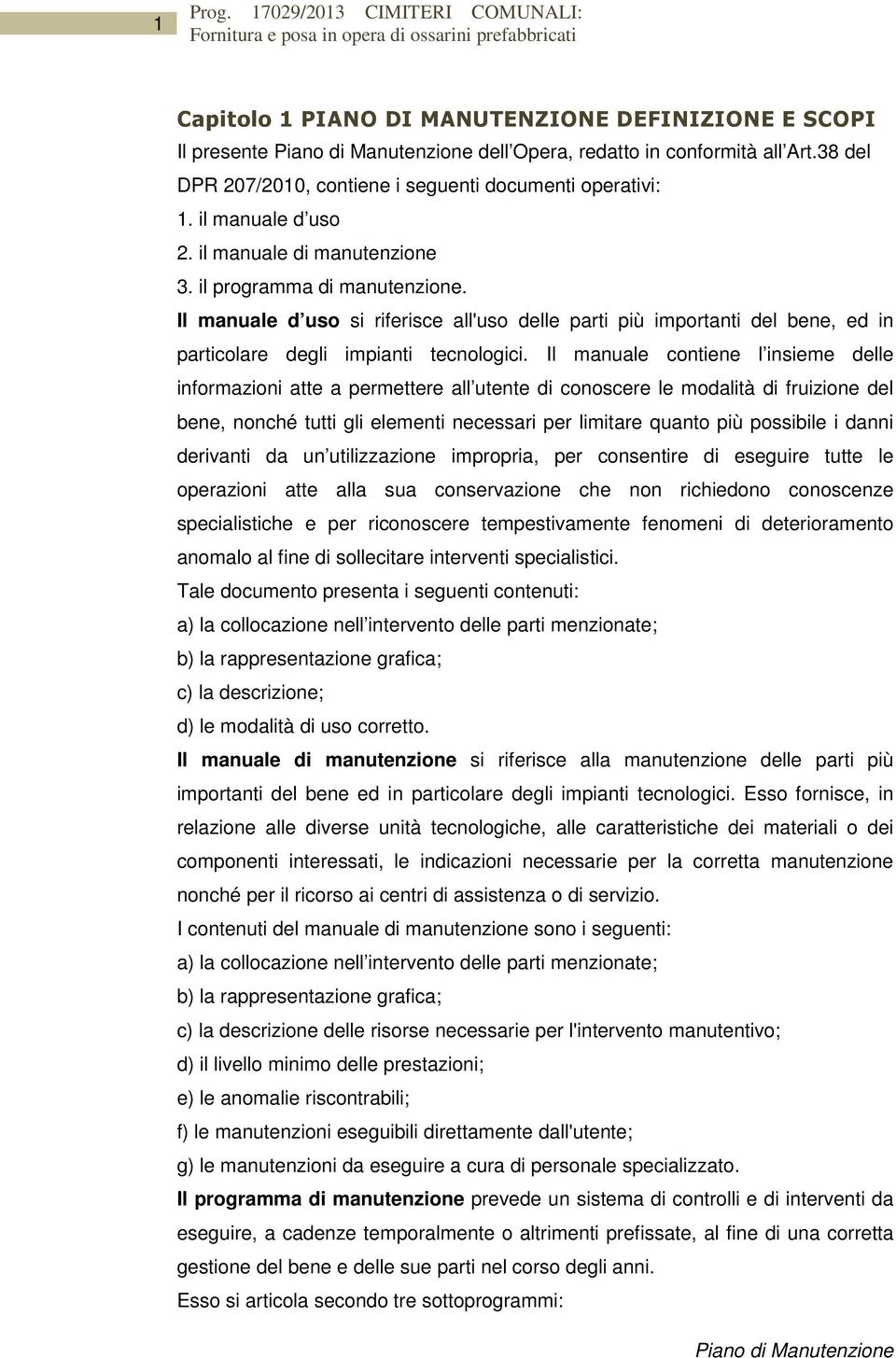 Il manuale contiene l insieme delle informazioni atte a permettere all utente di conoscere le modalità di fruizione del bene, nonché tutti gli elementi necessari per limitare quanto più possibile i