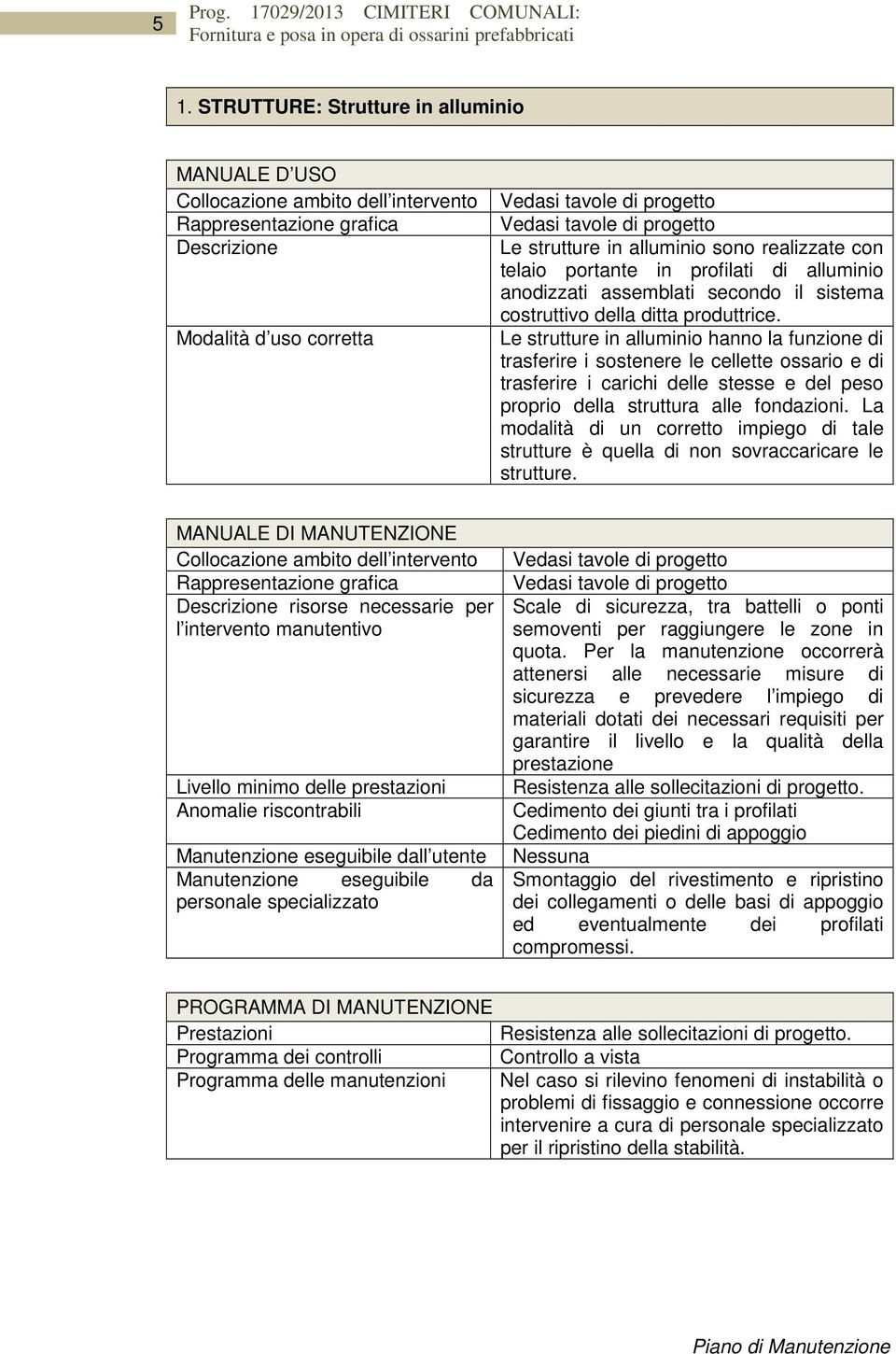 La modalità di un corretto impiego di tale strutture è quella di non sovraccaricare le strutture. ll utente Scale di sicurezza, tra battelli o ponti semoventi per raggiungere le zone in quota.