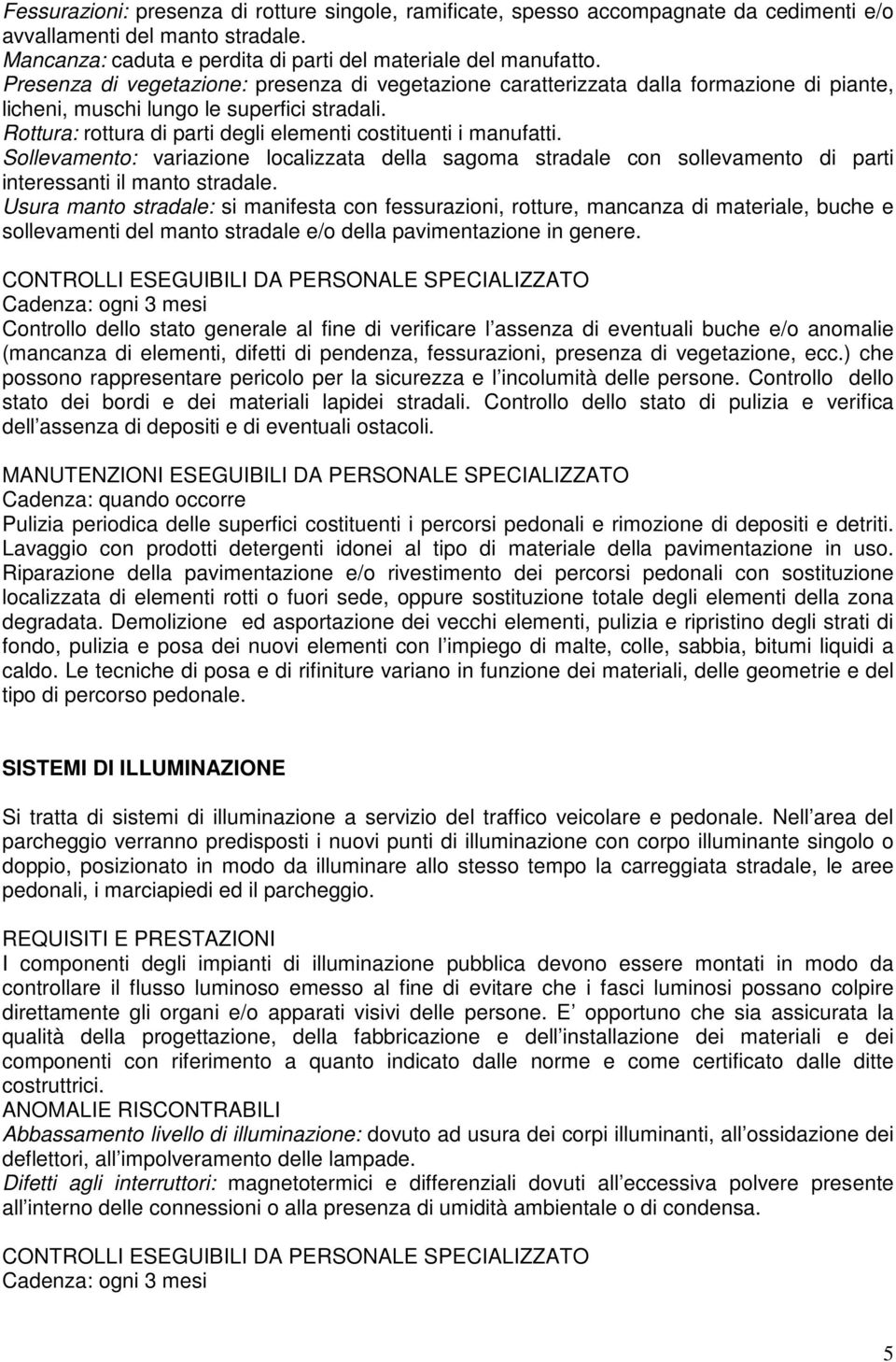 Rottura: rottura di parti degli elementi costituenti i manufatti. Sollevamento: variazione localizzata della sagoma stradale con sollevamento di parti interessanti il manto stradale.