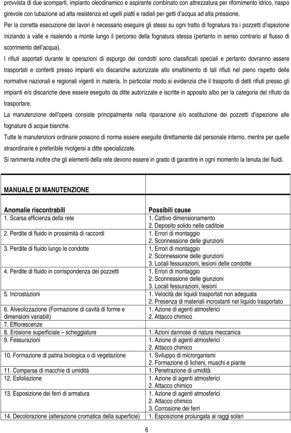 Per la corretta esecuzione dei lavori è necessario eseguire gli stessi su ogni tratto di fognatura tra i pozzetti d ispezione iniziando a valle e risalendo a monte lungo il percorso della fognatura