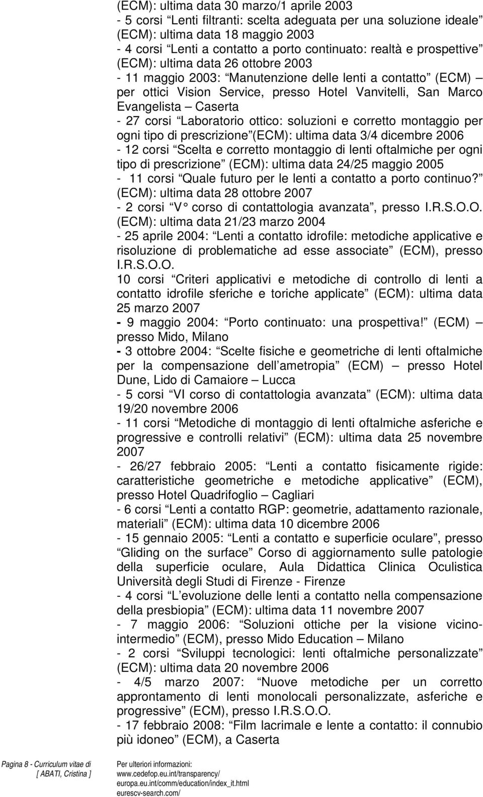 Laboratorio ottico: soluzioni e corretto montaggio per ogni tipo di prescrizione (ECM): ultima data 3/4 dicembre 2006-12 corsi Scelta e corretto montaggio di lenti oftalmiche per ogni tipo di