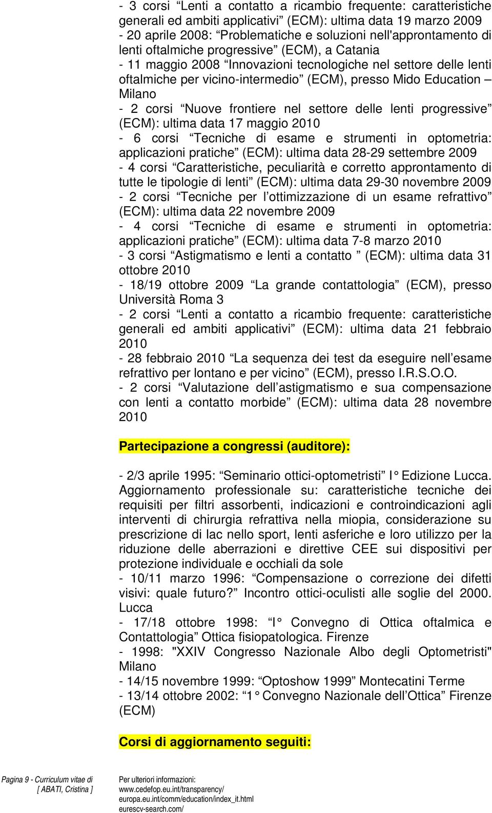 delle lenti progressive (ECM): ultima data 17 maggio 2010-6 corsi Tecniche di esame e strumenti in optometria: applicazioni pratiche (ECM): ultima data 28-29 settembre 2009-4 corsi Caratteristiche,