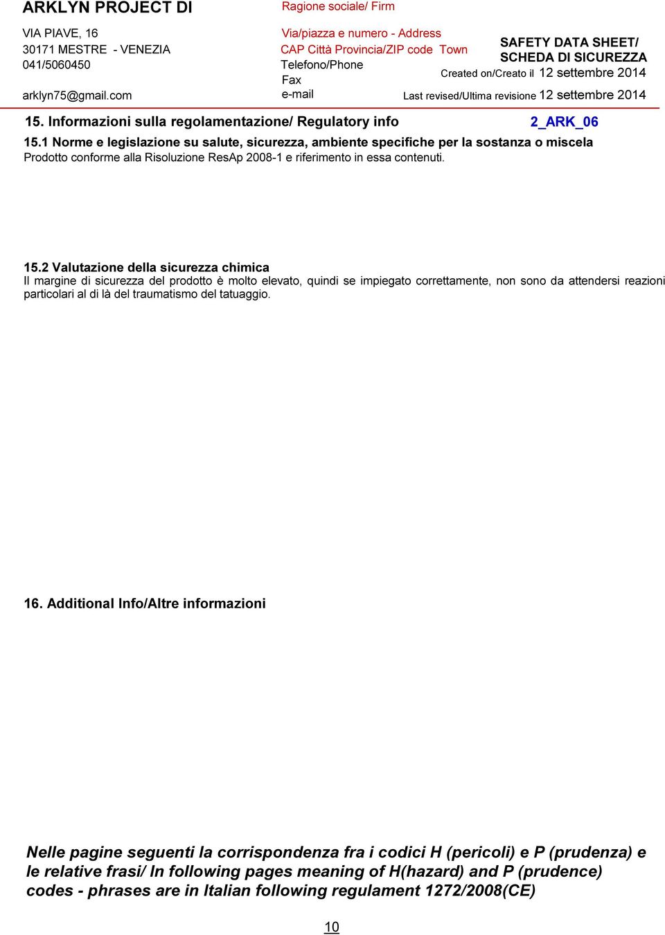 2 Valutazione della sicurezza chimica Il margine di sicurezza del prodotto è molto elevato, quindi se impiegato correttamente, non sono da attendersi reazioni particolari al di là