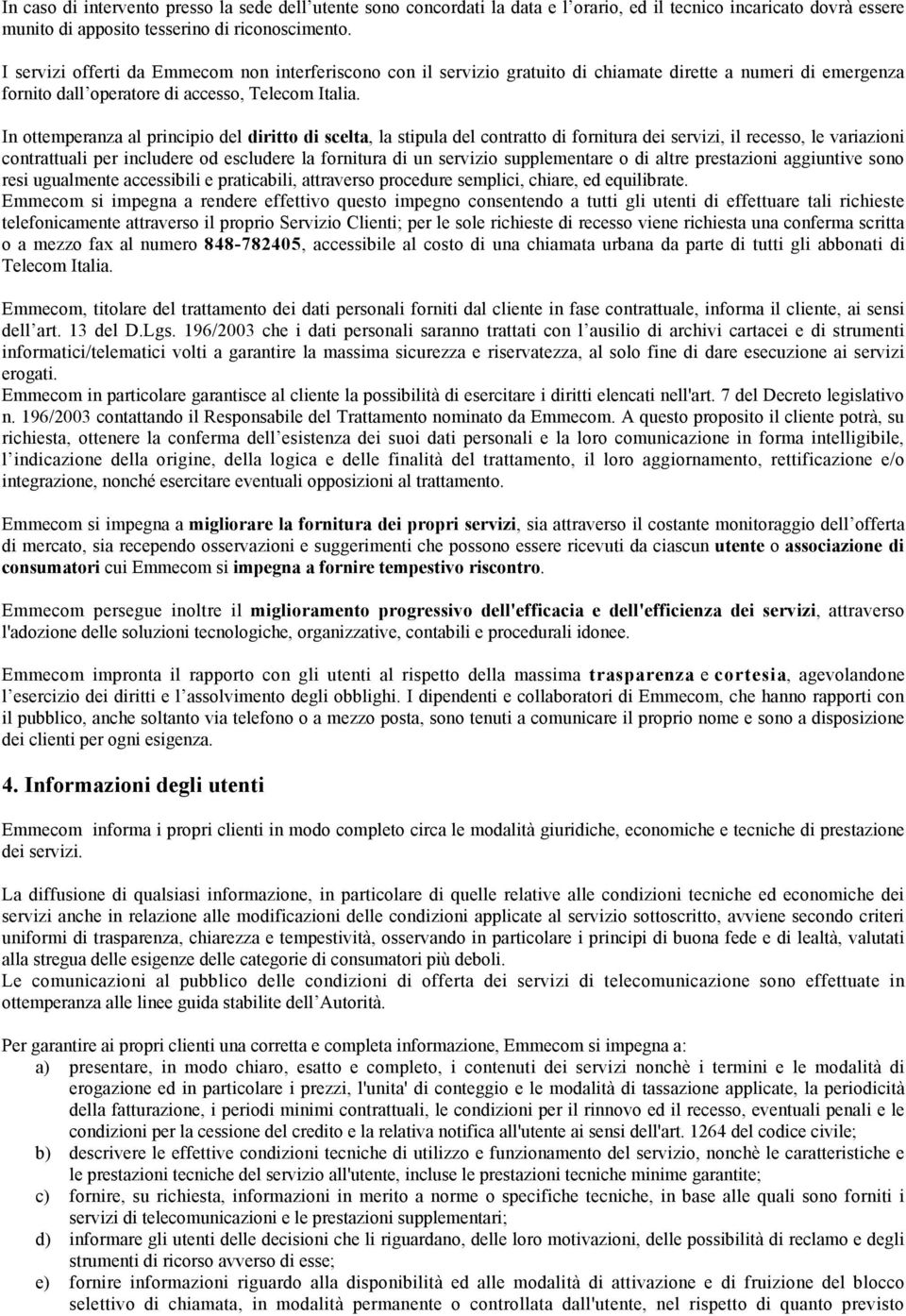 In ottemperanza al principio del diritto di scelta, la stipula del contratto di fornitura dei servizi, il recesso, le variazioni contrattuali per includere od escludere la fornitura di un servizio