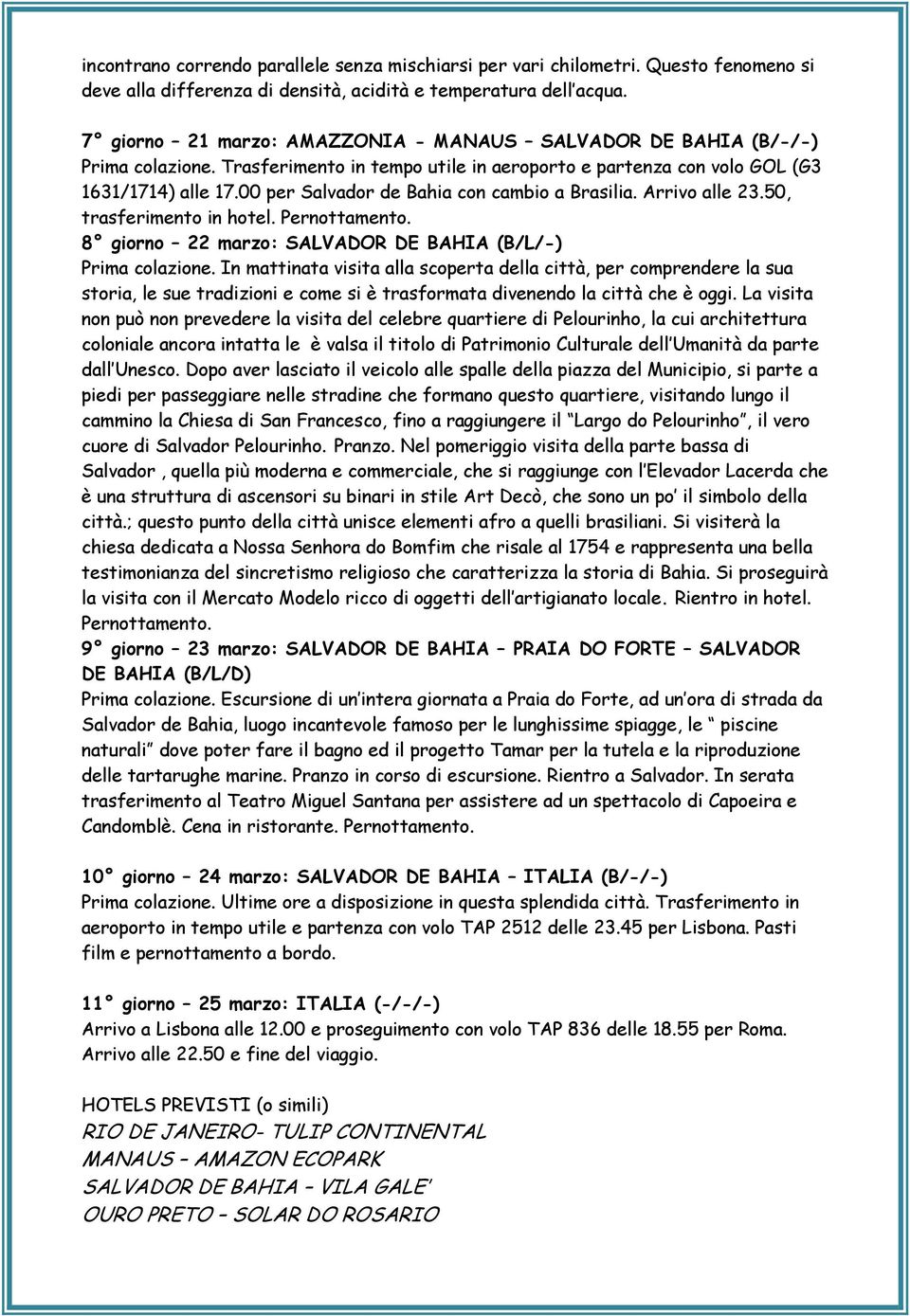 00 per Salvador de Bahia con cambio a Brasilia. Arrivo alle 23.50, trasferimento in hotel. Pernottamento. 8 giorno 22 marzo: SALVADOR DE BAHIA (B/L/-) Prima colazione.