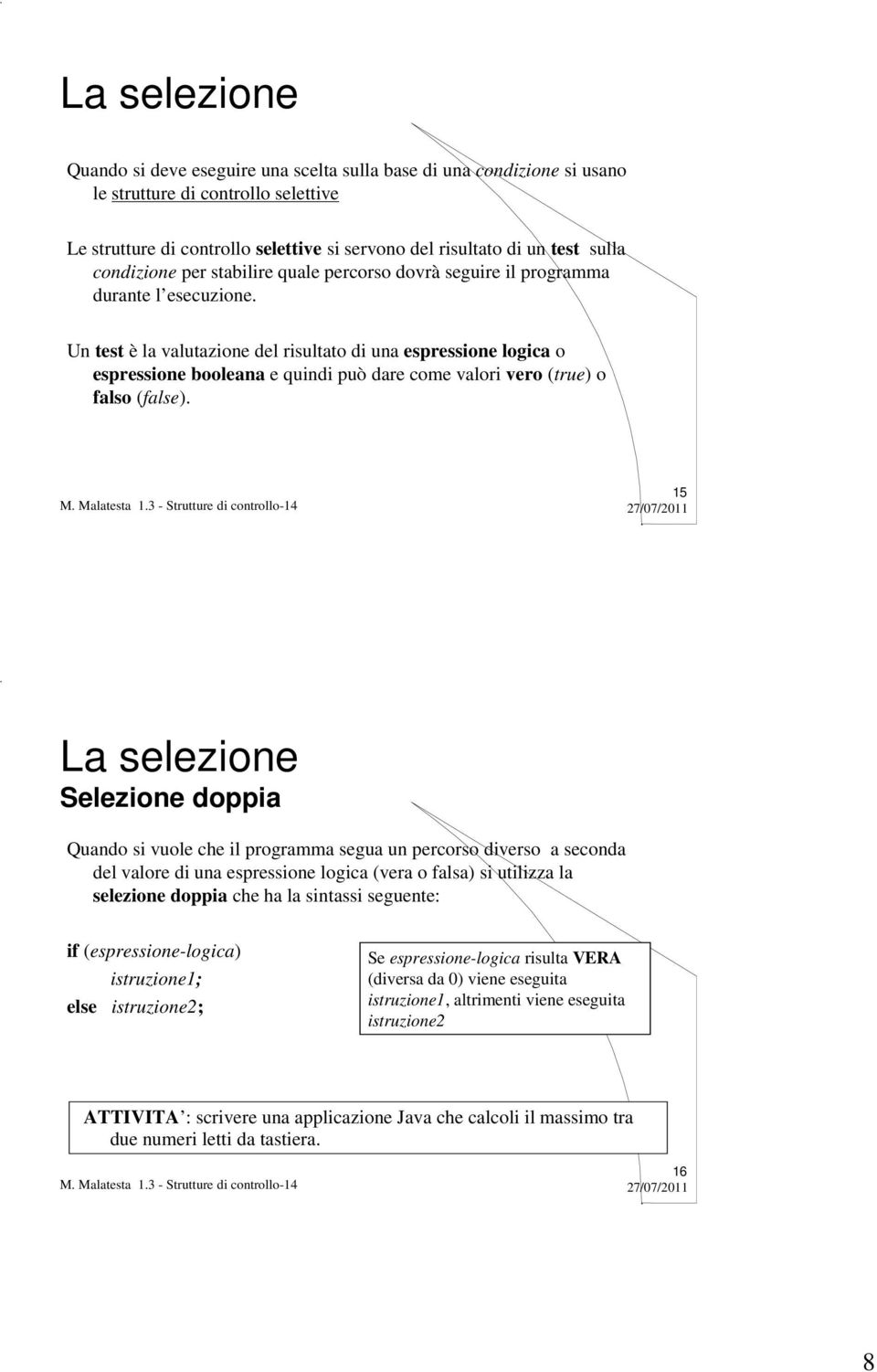 Un test è la valutazione del risultato di una espressione logica o espressione booleana e quindi può dare come valori vero (true) o falso (false).