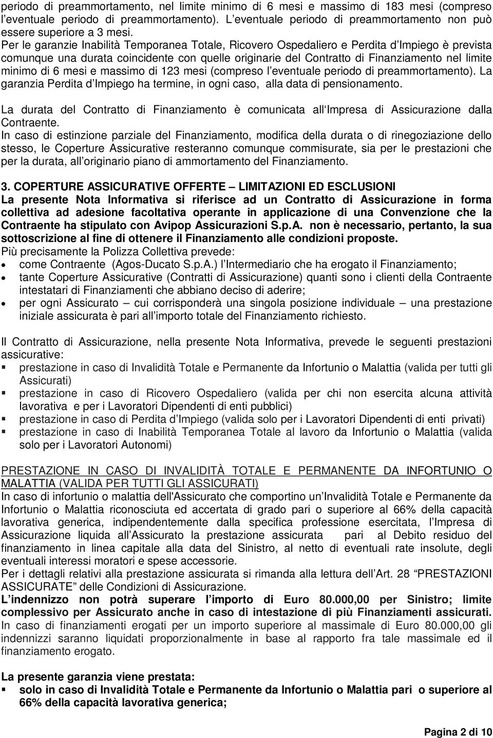 Per le garanzie Inabilità Temporanea Totale, Ricovero Ospedaliero e Perdita d Impiego è prevista comunque una durata coincidente con quelle originarie del Contratto di Finanziamento nel limite minimo