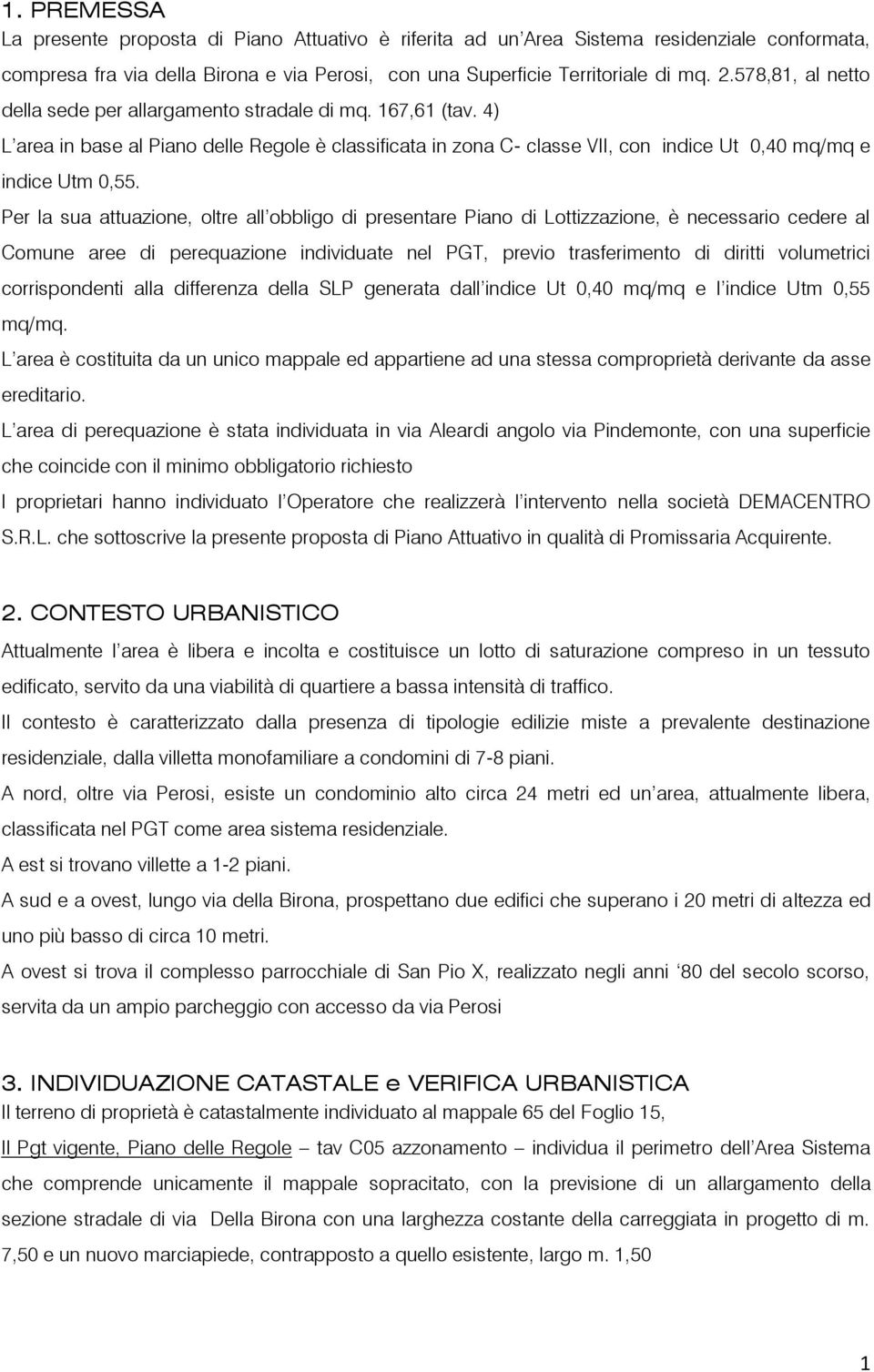 Per la sua attuazione, oltre all obbligo di presentare Piano di Lottizzazione, è necessario cedere al Comune aree di perequazione individuate nel PGT, previo trasferimento di diritti volumetrici