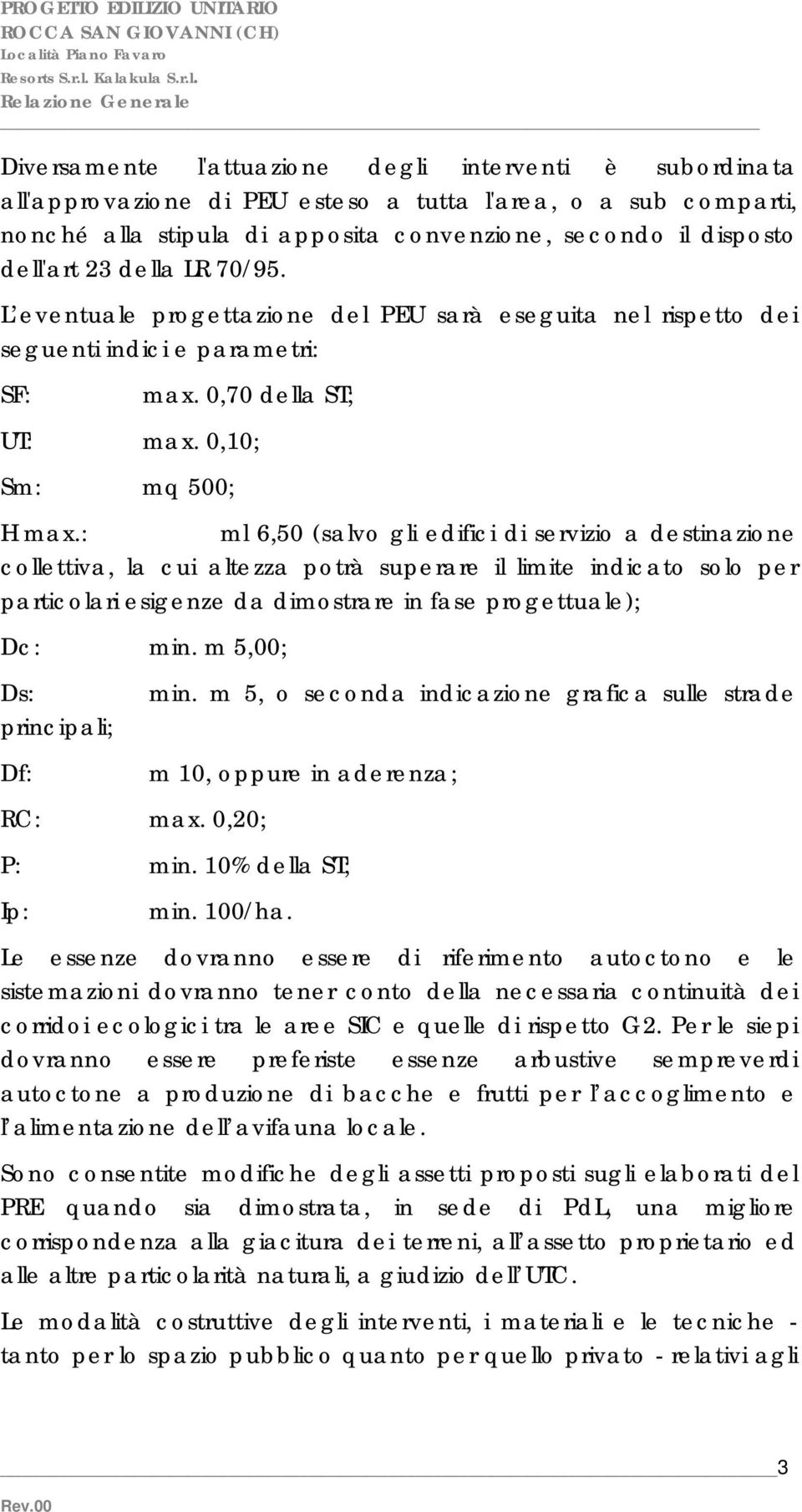 : ml 6,50 (salvo gli edifici di servizio a destinazione collettiva, la cui altezza potrà superare il limite indicato solo per particolari esigenze da dimostrare in fase progettuale); Dc: min.