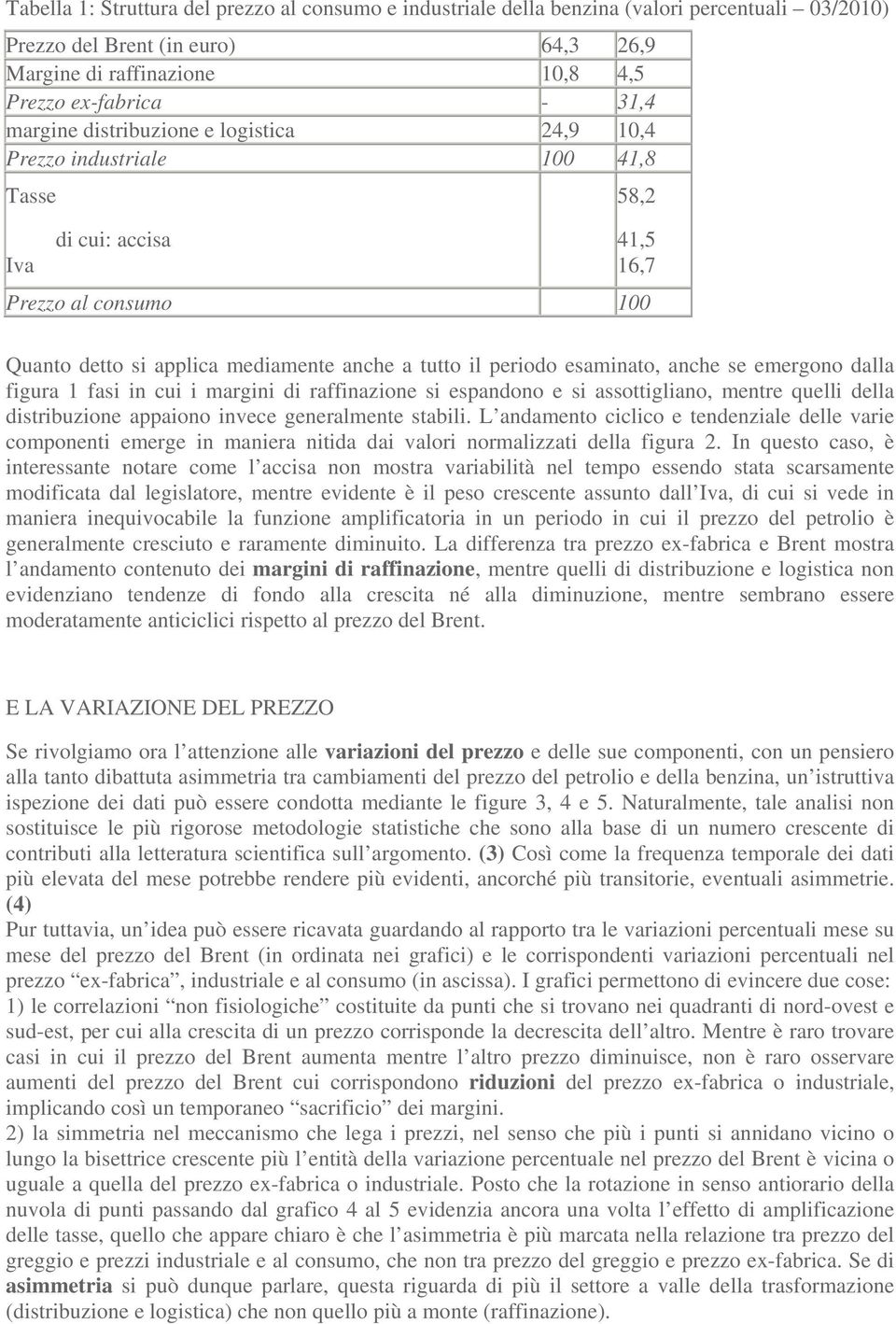 esaminato, anche se emergono dalla figura 1 fasi in cui i margini di raffinazione si espandono e si assottigliano, mentre quelli della distribuzione appaiono invece generalmente stabili.