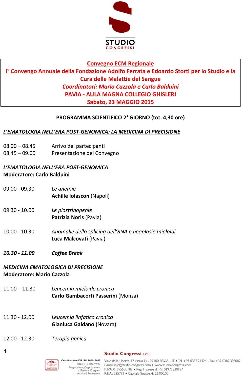 45 09.00 Presentazione del Convegno L EMATOLOGIA NELL ERA POST- GENOMICA Moderatore: Carlo Balduini 09.00-09.30 Le anemie Achille Iolascon (Napoli) 09.30-10.