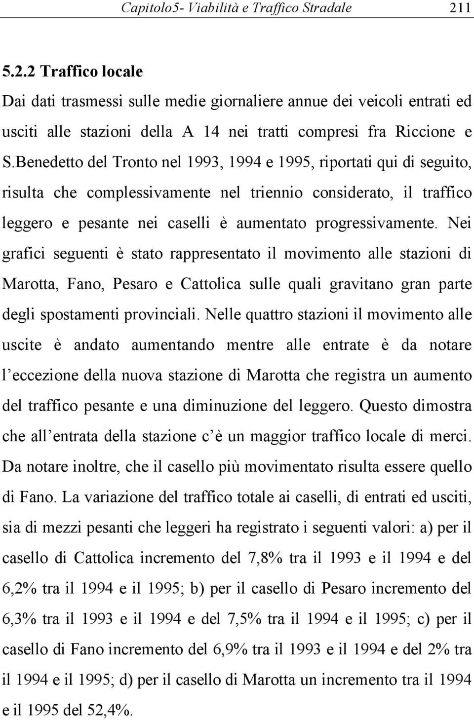 Nei grafici seguenti è stato rappresentato il movimento alle stazioni di Marotta, Fano, Pesaro e Cattolica sulle quali gravitano gran parte degli spostamenti provinciali.
