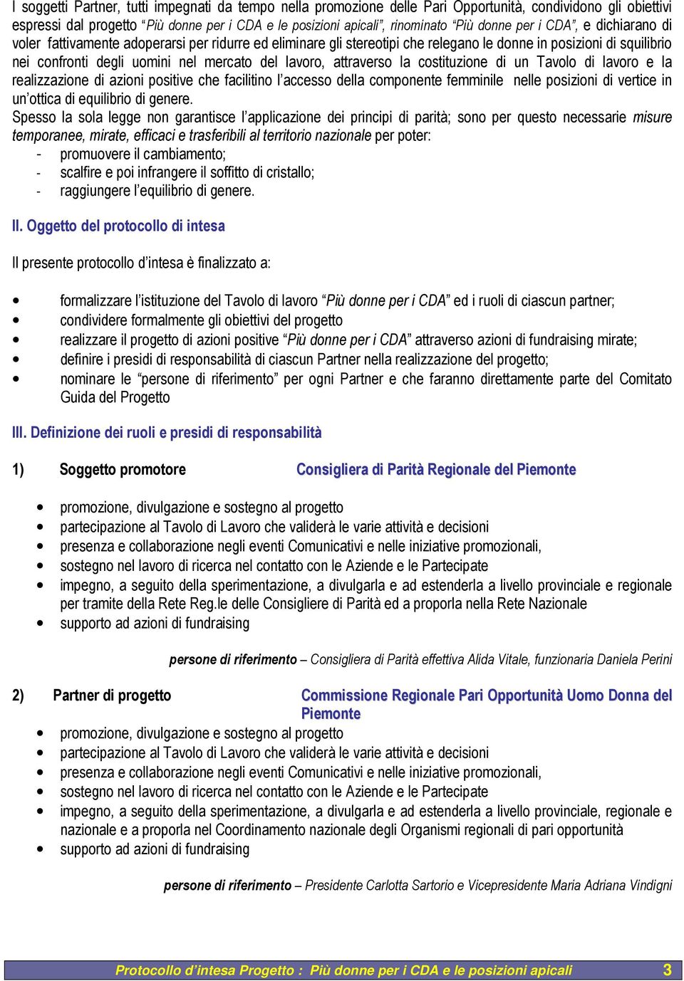 attraverso la costituzione di un Tavolo di lavoro e la realizzazione di azioni positive che facilitino l accesso della componente femminile nelle posizioni di vertice in un ottica di equilibrio di