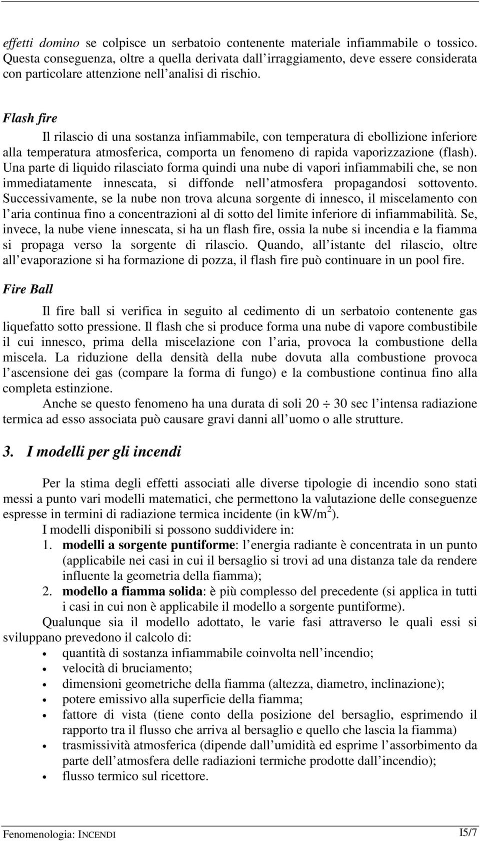 Flash fire Il rilascio di una sostanza infiammabile, con temperatura di ebollizione inferiore alla temperatura atmosferica, comporta un fenomeno di rapida vaporizzazione (flash).