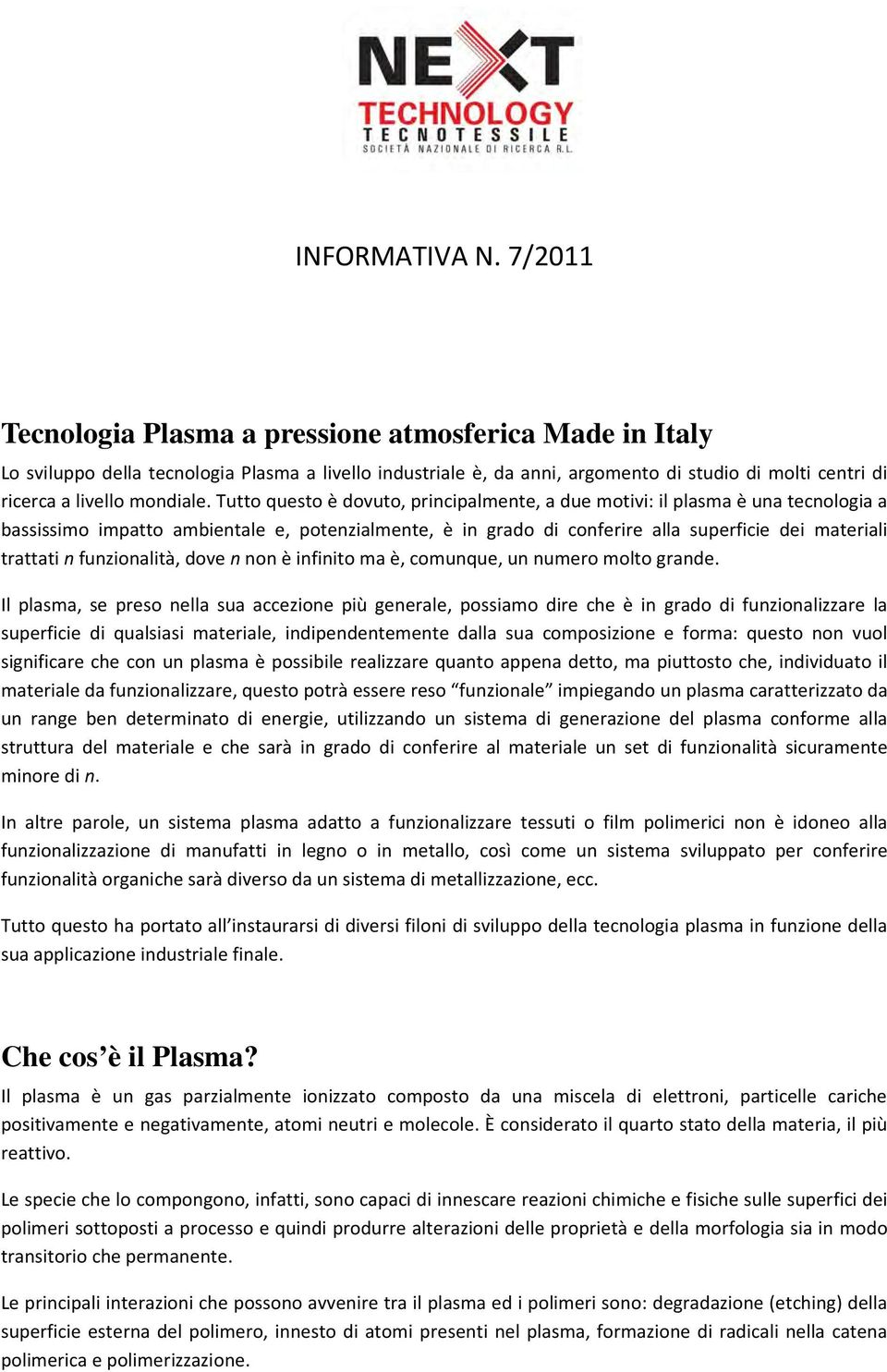 Tutto questo è dovuto, principalmente, a due motivi: il plasma è una tecnologia a bassissimo impatto ambientale e, potenzialmente, è in grado di conferire alla superficie dei materiali trattati n