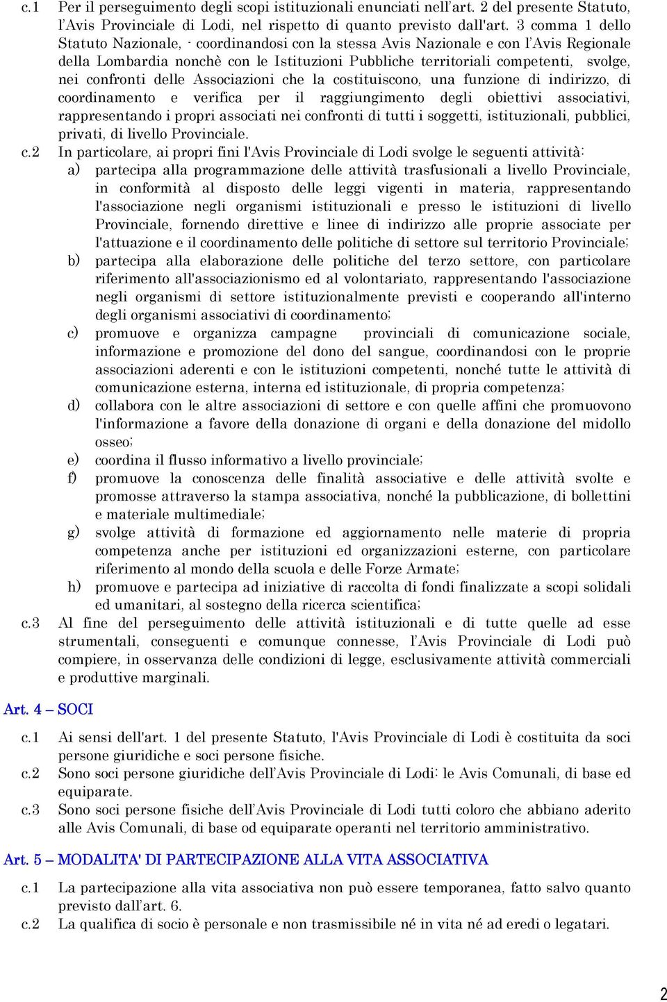 confronti delle Associazioni che la costituiscono, una funzione di indirizzo, di coordinamento e verifica per il raggiungimento degli obiettivi associativi, rappresentando i propri associati nei