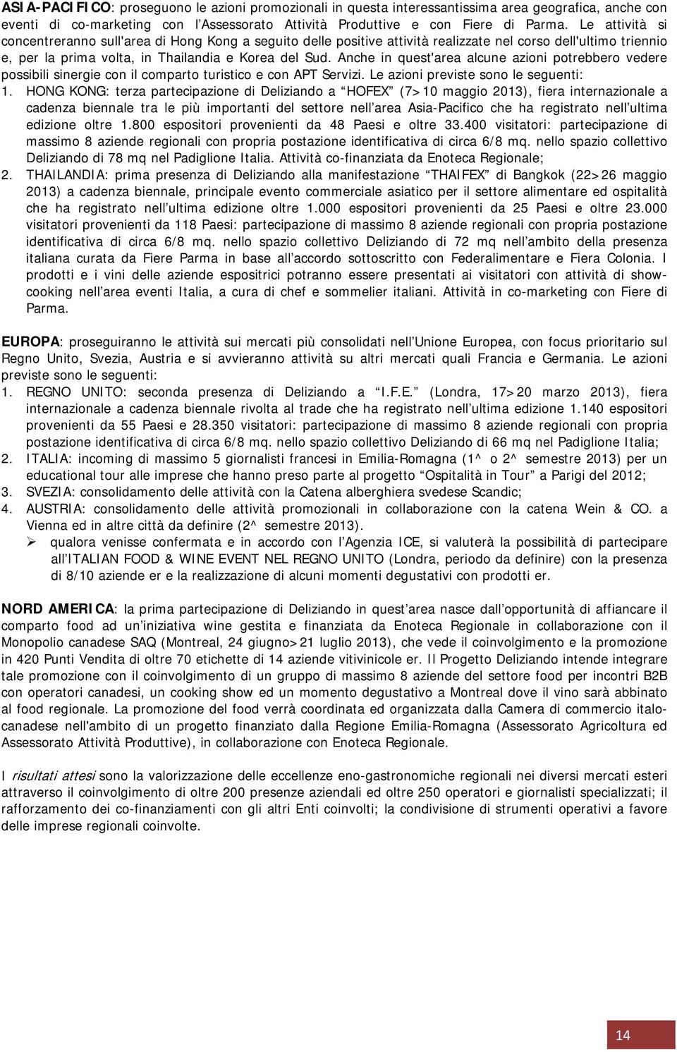 Anche in quest'area alcune azioni potrebbero vedere possibili sinergie con il comparto turistico e con APT Servizi. Le azioni previste sono le seguenti: 1.