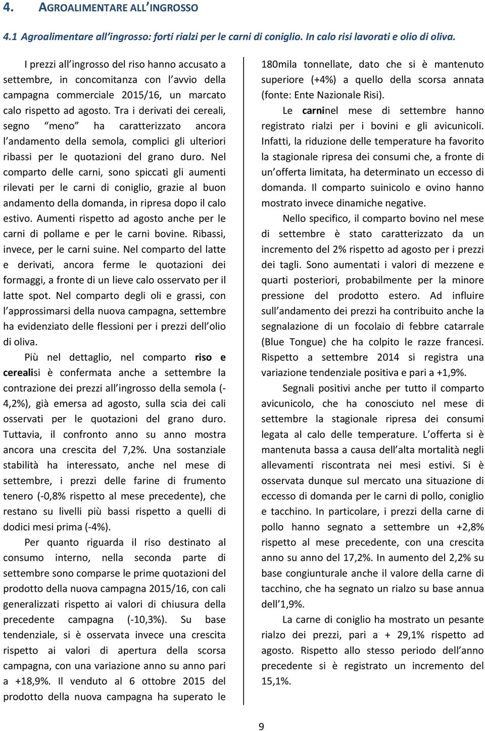 Tra i derivati dei cereali, segno meno ha caratterizzato ancora l andamento della semola, complici gli ulteriori ribassi per le quotazioni del grano duro.